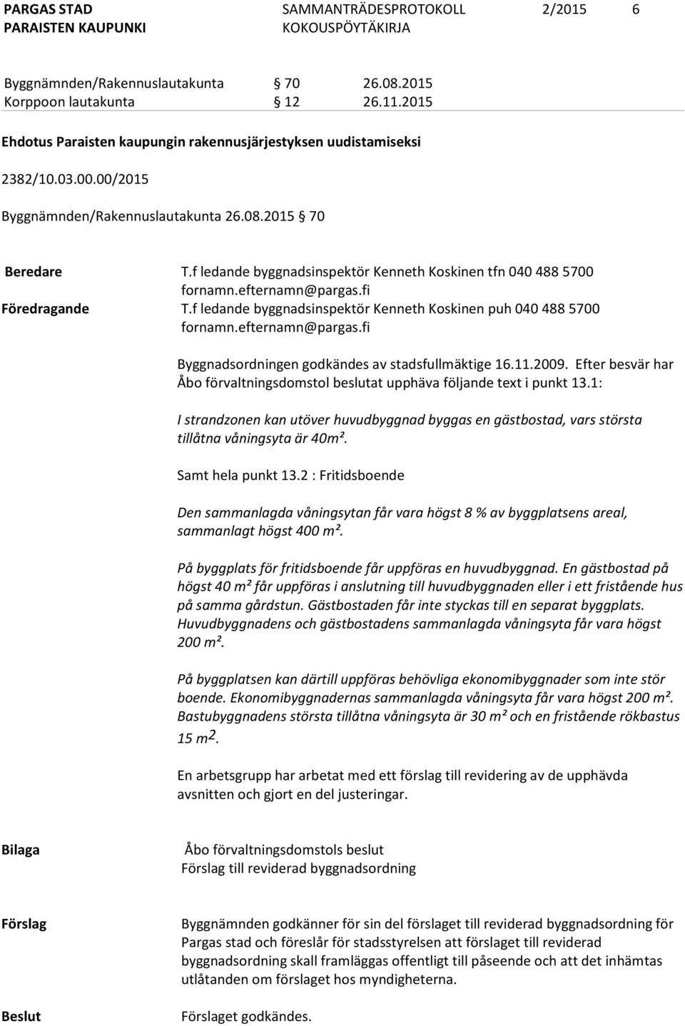 f ledande byggnadsinspektör Kenneth Koskinen puh 040 488 5700 fornamn.efternamn@pargas.fi Byggnadsordningen godkändes av stadsfullmäktige 16.11.2009.