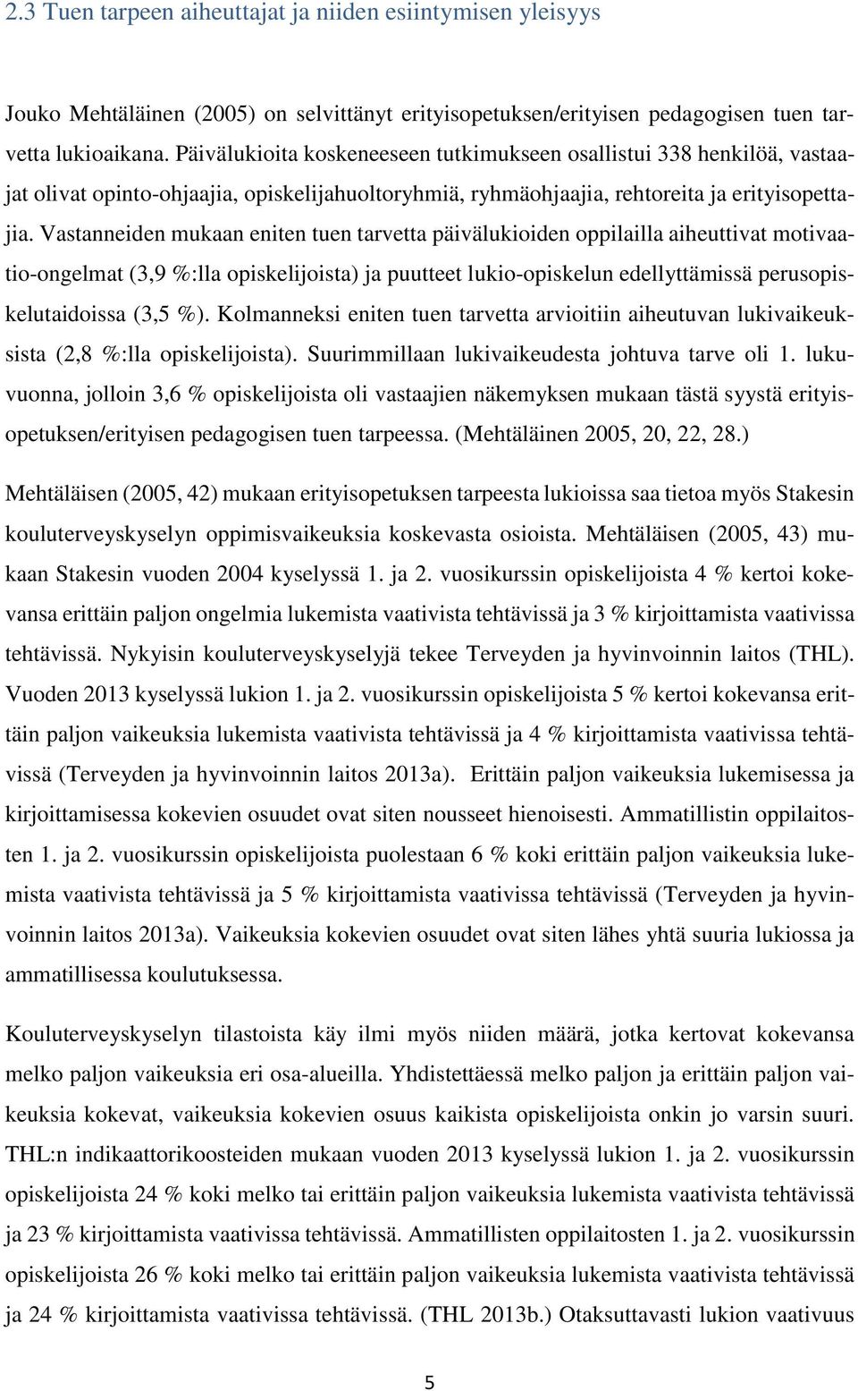 Vastanneiden mukaan eniten tuen tarvetta päivälukioiden oppilailla aiheuttivat motivaatio-ongelmat (3,9 %:lla opiskelijoista) ja puutteet lukio-opiskelun edellyttämissä perusopiskelutaidoissa (3,5 %).