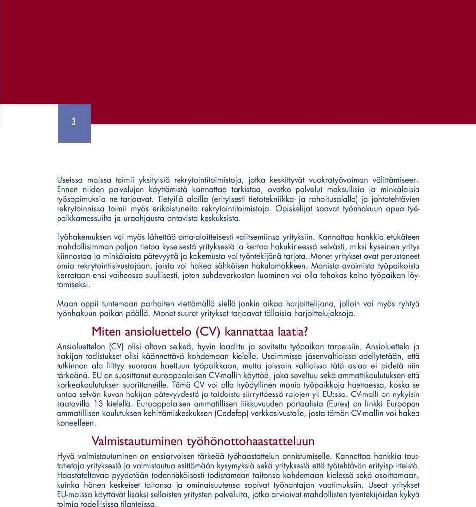Tietyillä aloilla (erityisesti tietotekniikka- ja rahoitusalalla) ja johtotehtävien rekrytoinnissa toimii myös erikoistuneita rekrytointitoimistoja.