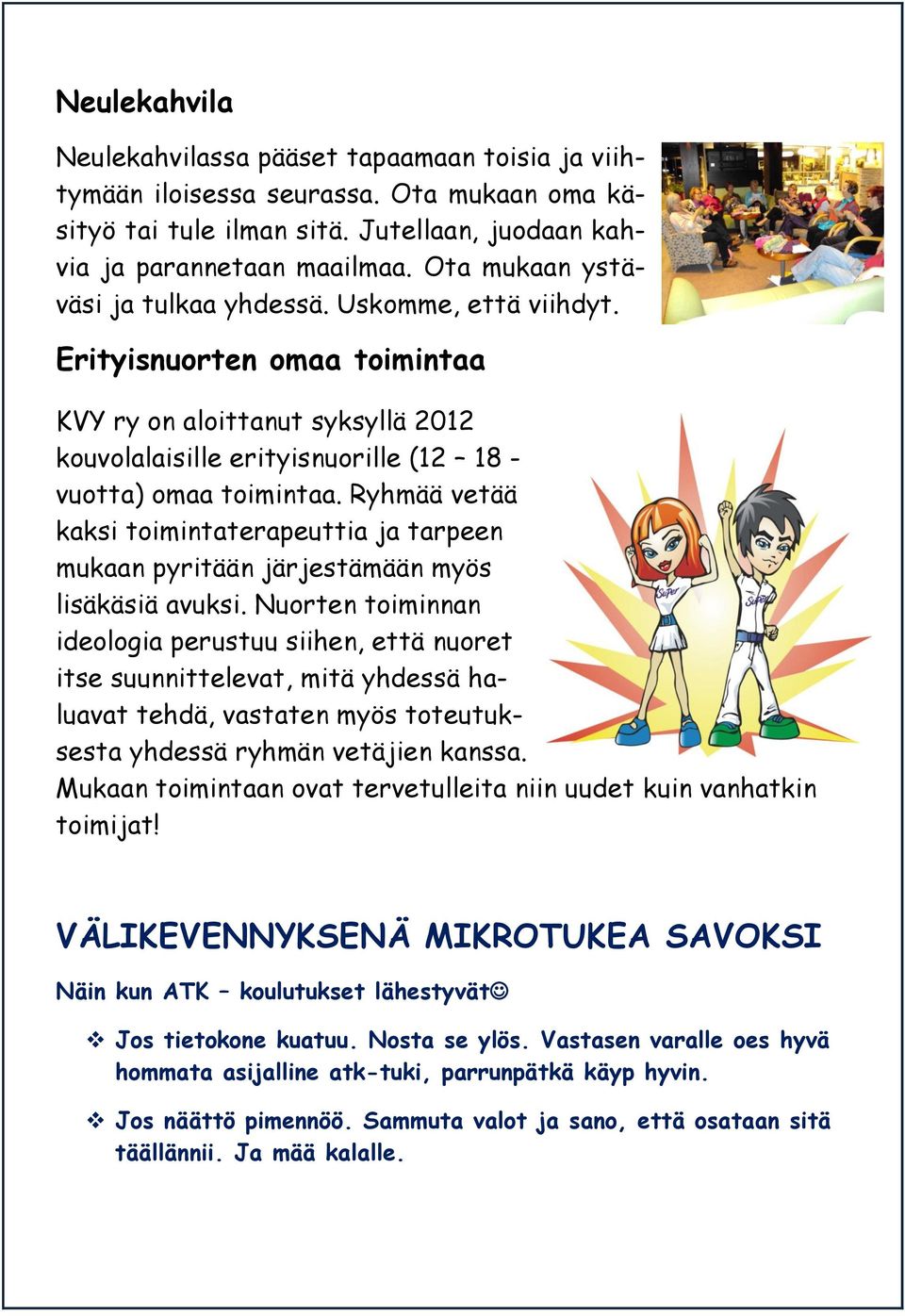 Ryhmää vetää kaksi toimintaterapeuttia ja tarpeen mukaan pyritään järjestämään myös lisäkäsiä avuksi.