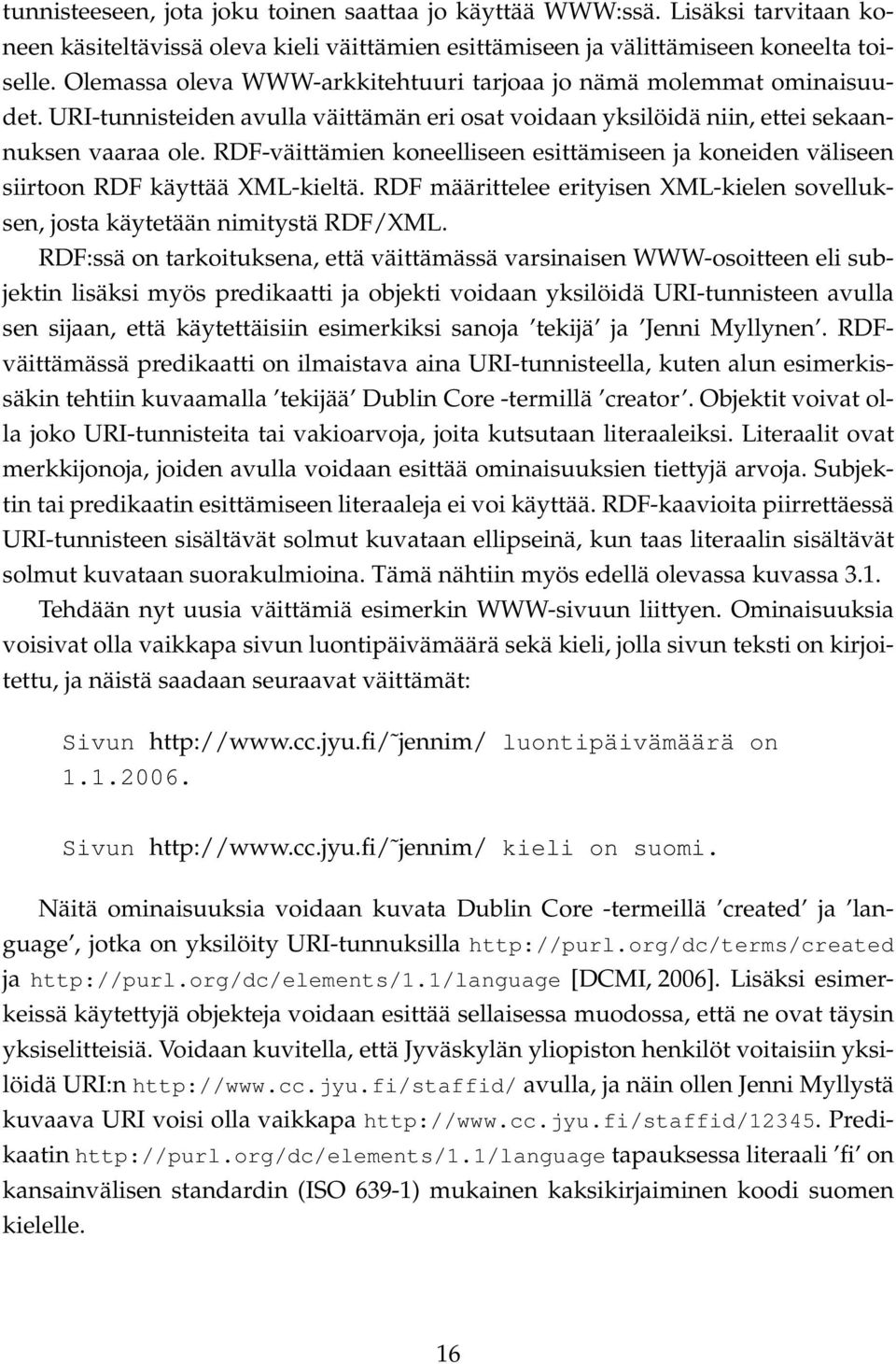 RDF-väittämien koneelliseen esittämiseen ja koneiden väliseen siirtoon RDF käyttää XML-kieltä. RDF määrittelee erityisen XML-kielen sovelluksen, josta käytetään nimitystä RDF/XML.