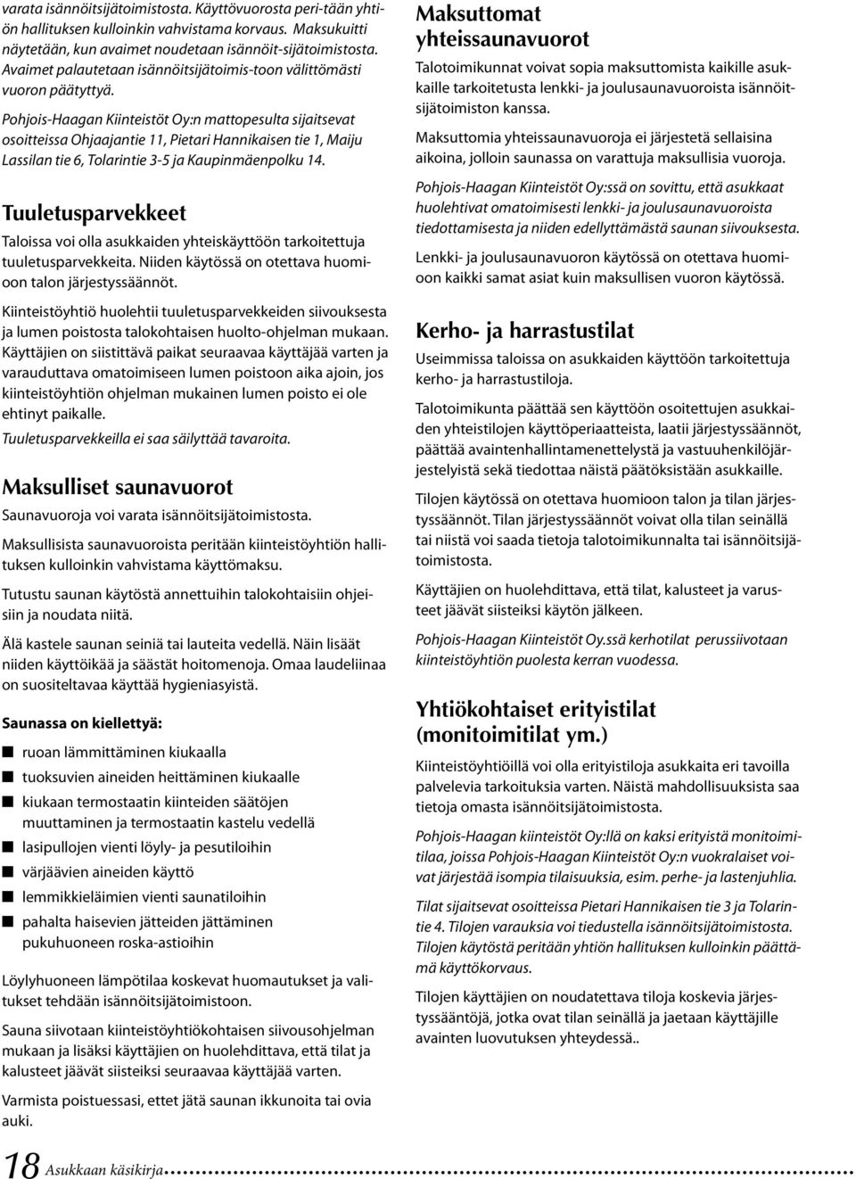 Pohjois-Haagan Kiinteistöt Oy:n mattopesulta sijaitsevat osoitteissa Ohjaajantie 11, Pietari Hannikaisen tie 1, Maiju Lassilan tie 6, Tolarintie 3-5 ja Kaupinmäenpolku 14.