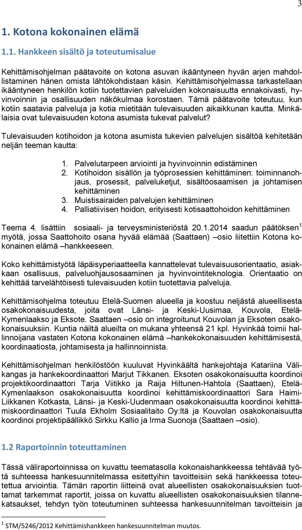 Tämä päätavoite toteutuu, kun kotiin saatavia palveluja ja kotia mietitään tulevaisuuden aikaikkunan kautta. Minkälaisia ovat tulevaisuuden kotona asumista tukevat palvelut?