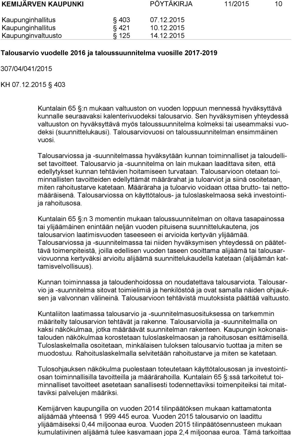 Sen hyväksymisen yhteydessä valtuuston on hyväksyttävä myös taloussuunnitelma kolmeksi tai useammaksi vuodeksi (suunnittelu kausi). Talousarviovuosi on taloussuunnitelman ensimmäinen vuosi.