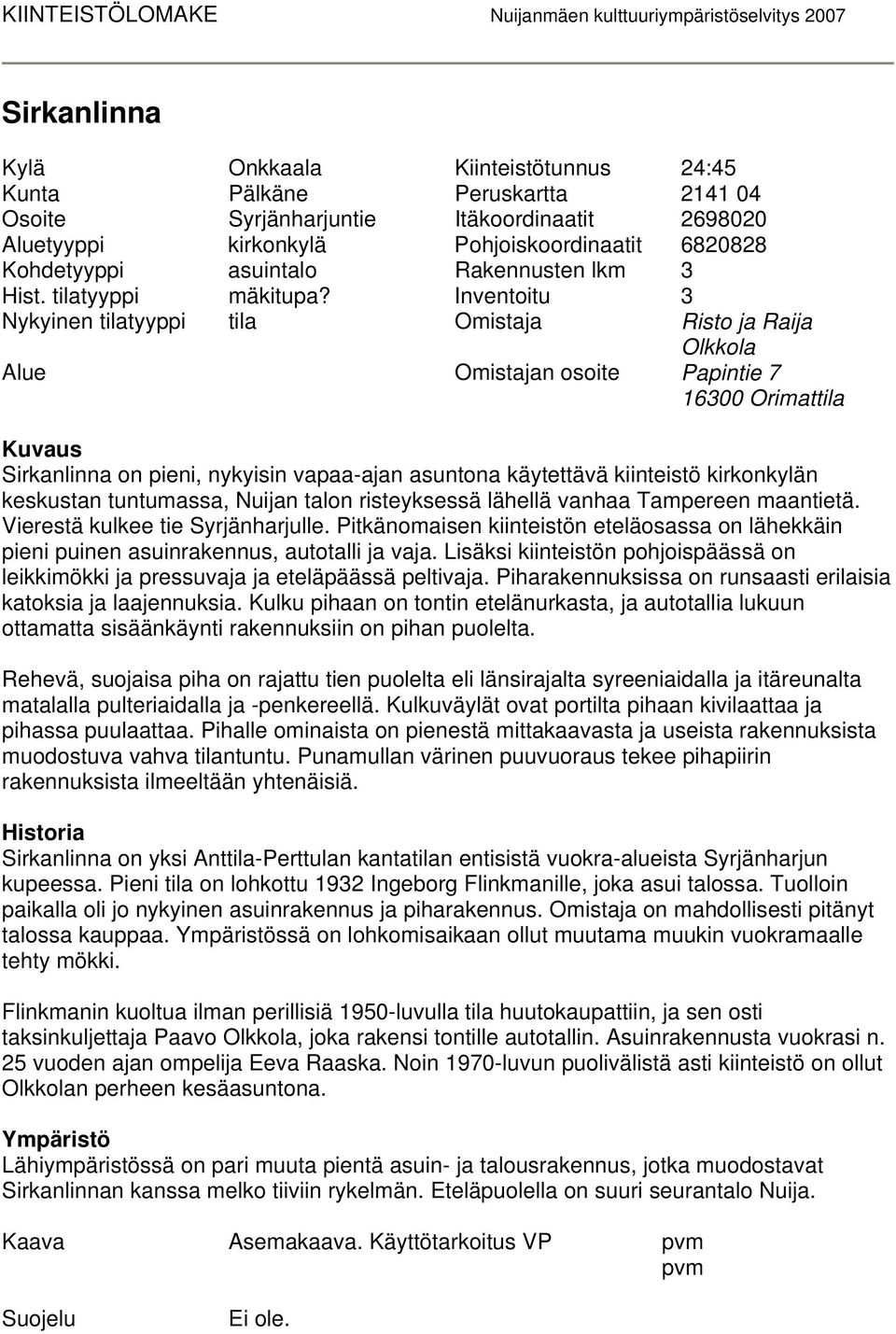 Inventoitu 3 Nykyinen tilatyyppi tila Omistaja Risto ja Raija Olkkola Alue Omistajan osoite Papintie 7 16300 Orimattila Kuvaus Sirkanlinna on pieni, nykyisin vapaa-ajan asuntona käytettävä kiinteistö