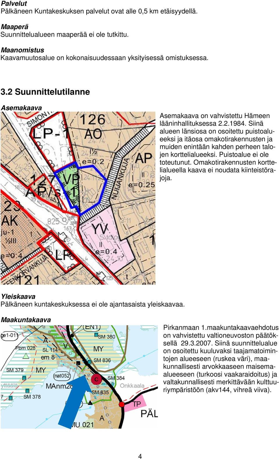 Siinä alueen länsiosa on osoitettu puistoalueeksi ja itäosa omakotirakennusten ja muiden enintään kahden perheen talojen korttelialueeksi. Puistoalue ei ole toteutunut.