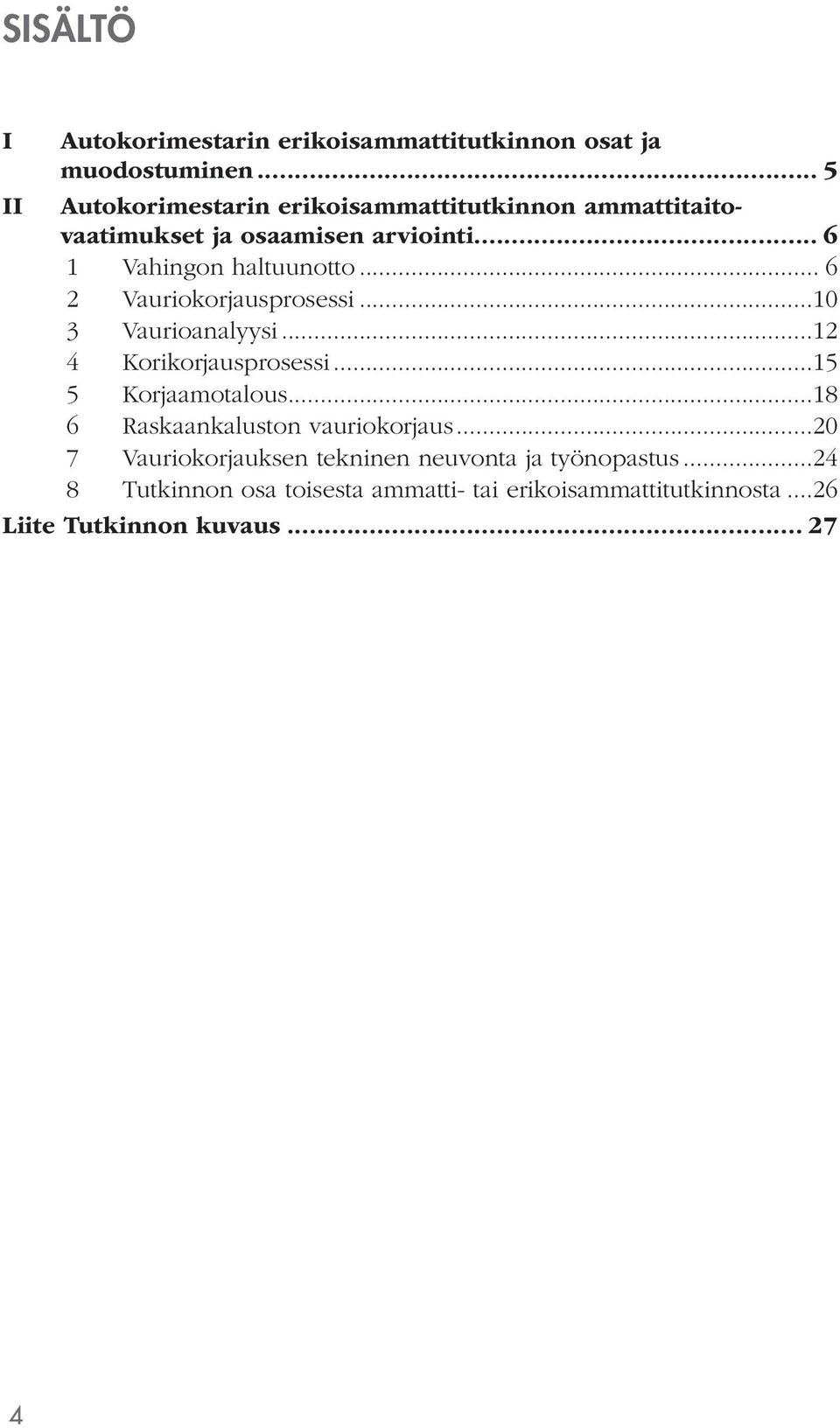 .. 6 2 Vauriokorjausprosessi...10 3 Vaurioanalyysi...12 4 Korikorjausprosessi...15 5 Korjaamotalous.