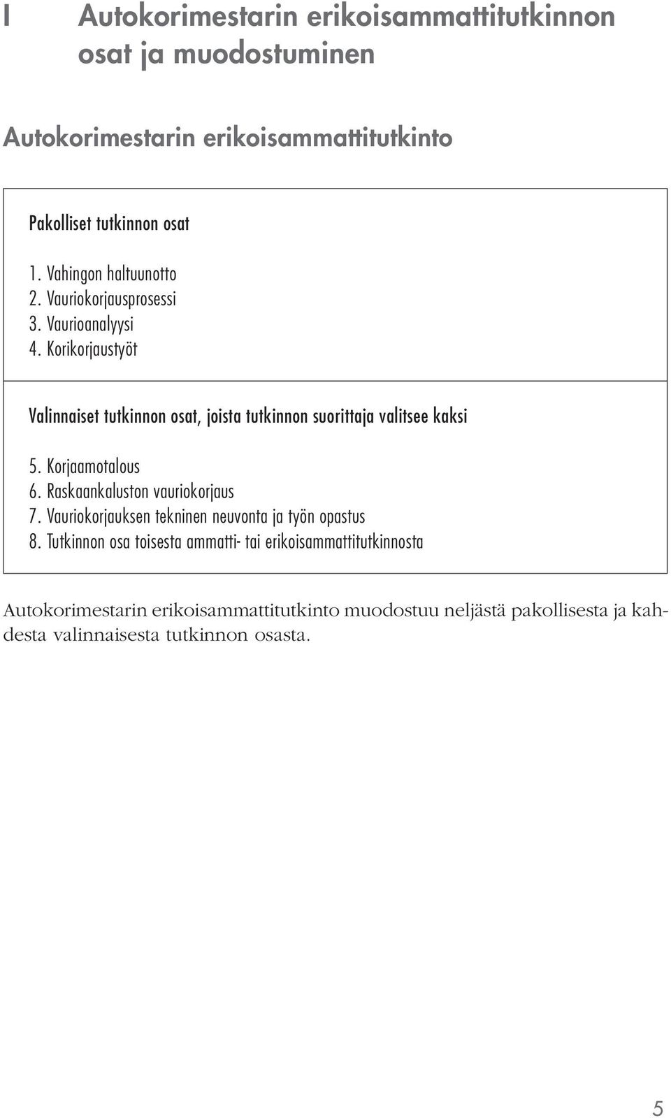 Korikorjaustyöt Valinnaiset tutkinnon osat, joista tutkinnon suorittaja valitsee kaksi 5. Korjaamotalous 6. Raskaankaluston vauriokorjaus 7.