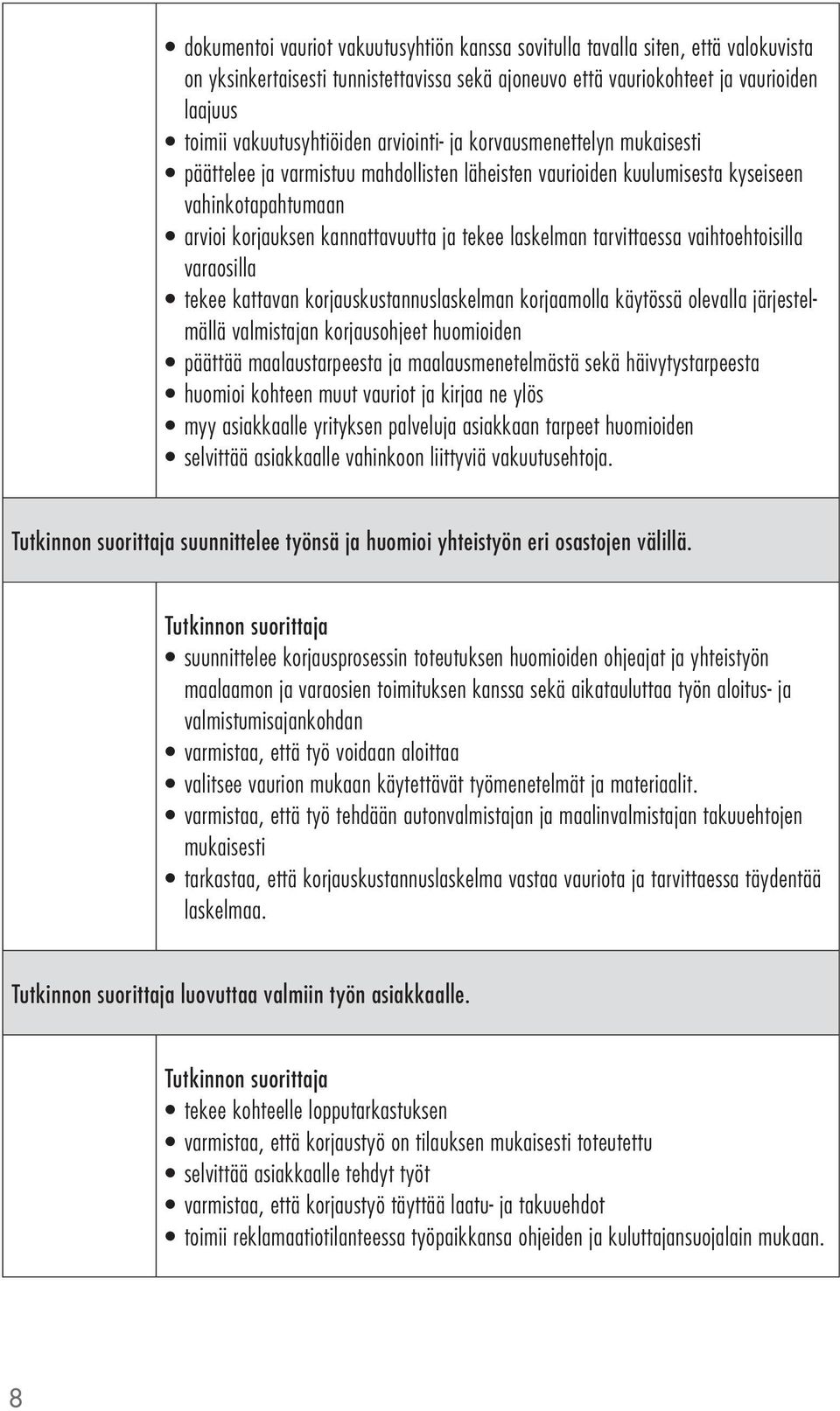 tarvittaessa vaihtoehtoisilla varaosilla tekee kattavan korjauskustannuslaskelman korjaamolla käytössä olevalla järjestelmällä valmistajan korjausohjeet huomioiden päättää maalaustarpeesta ja