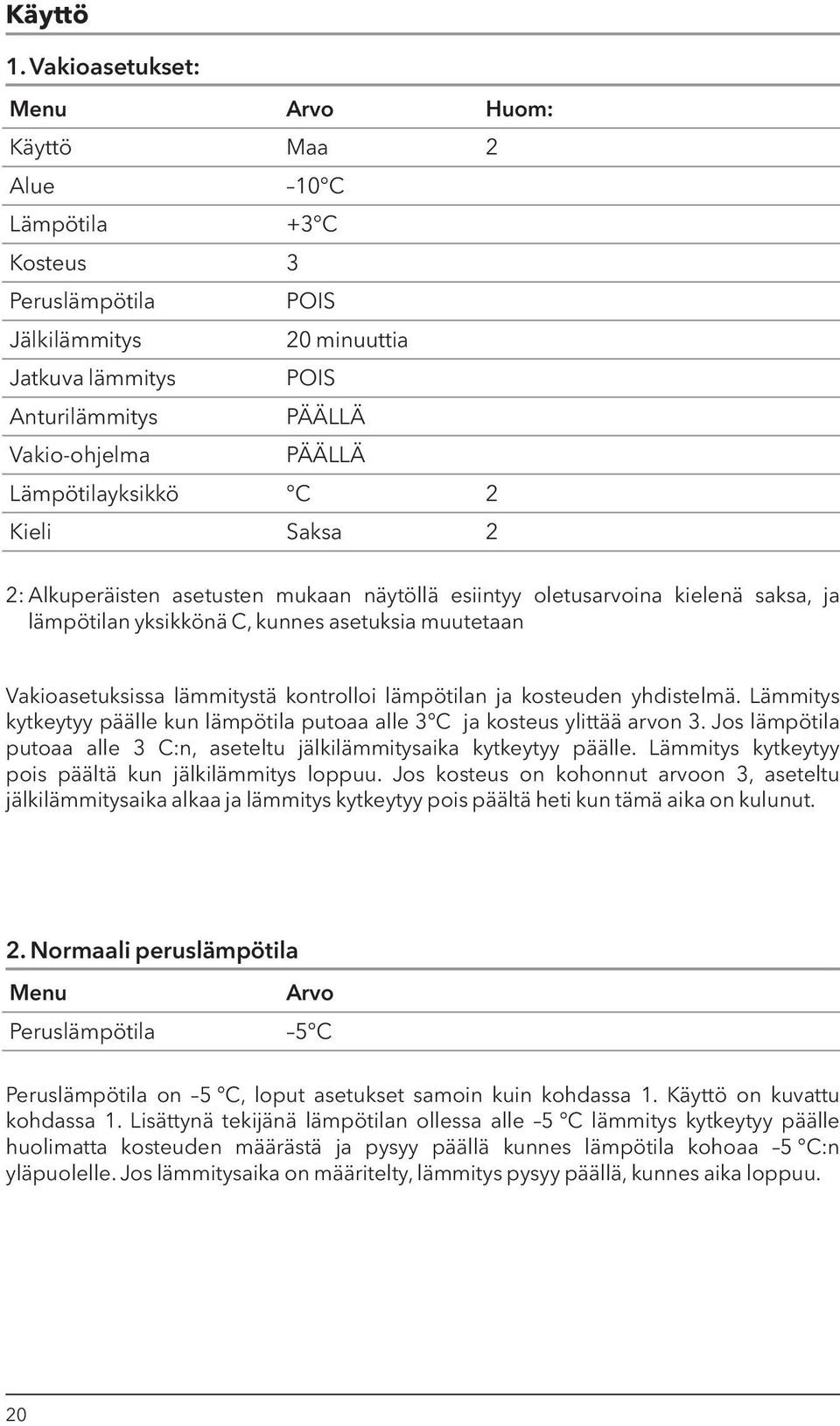 Lämpötilayksikkö C 2 Kieli Saksa 2 2: Alkuperäisten asetusten mukaan näytöllä esiintyy oletusarvoina kielenä saksa, ja lämpötilan yksikkönä C, kunnes asetuksia muutetaan Vakioasetuksissa lämmitystä