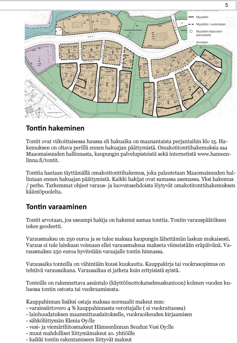 Tonttia haetaan täyttämällä omakotitonttihakemus, joka palautetaan Maaomaisuuden hallintaan ennen hakuajan päättymistä. Kaikki hakijat ovat samassa asemassa. Yksi hakemus / perhe.