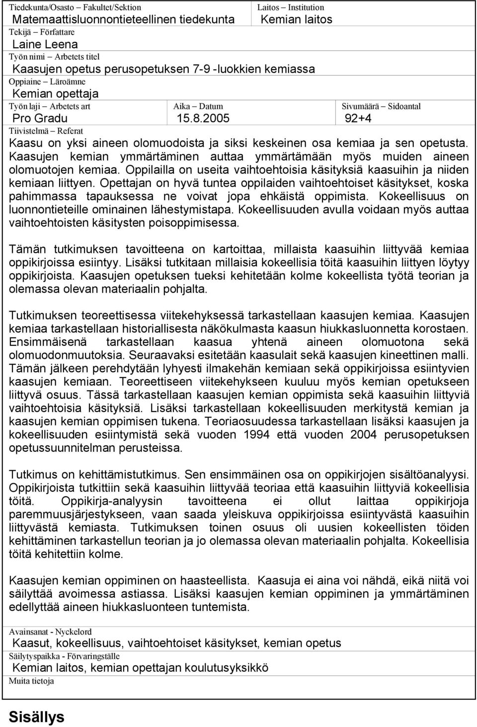 2005 Sivumäärä Sidoantal 92+4 Tiivistelmä Referat Kaasu on yksi aineen olomuodoista ja siksi keskeinen osa kemiaa ja sen opetusta.