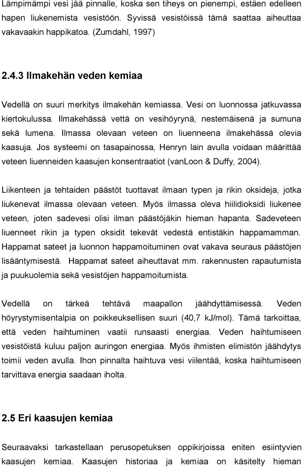 Ilmassa olevaan veteen on liuenneena ilmakehässä olevia kaasuja. Jos systeemi on tasapainossa, Henryn lain avulla voidaan määrittää veteen liuenneiden kaasujen konsentraatiot (vanloon & Duffy, 2004).