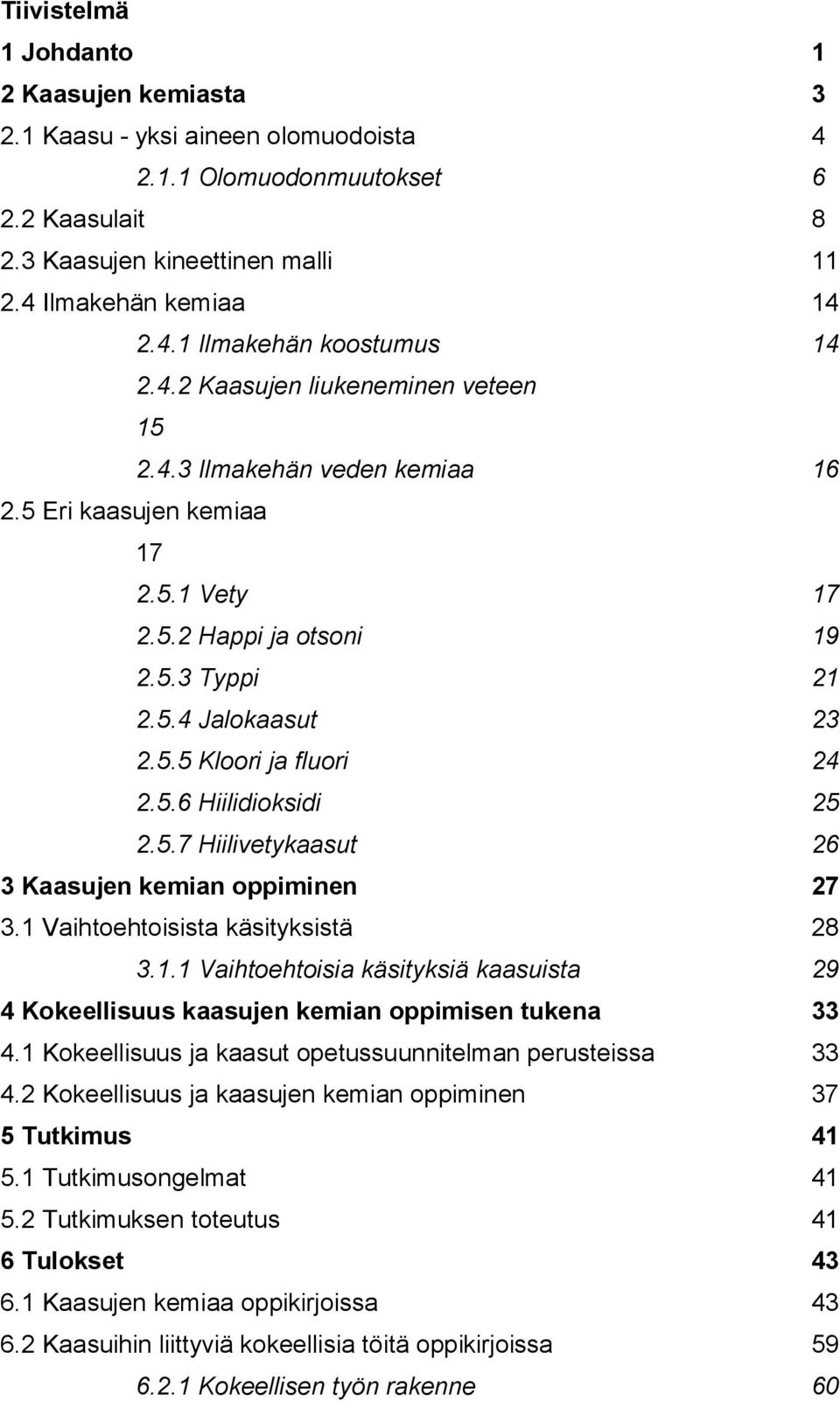 5.7 Hiilivetykaasut 26 3 Kaasujen kemian oppiminen 27 3.1 Vaihtoehtoisista käsityksistä 28 3.1.1 Vaihtoehtoisia käsityksiä kaasuista 29 4 Kokeellisuus kaasujen kemian oppimisen tukena 33 4.