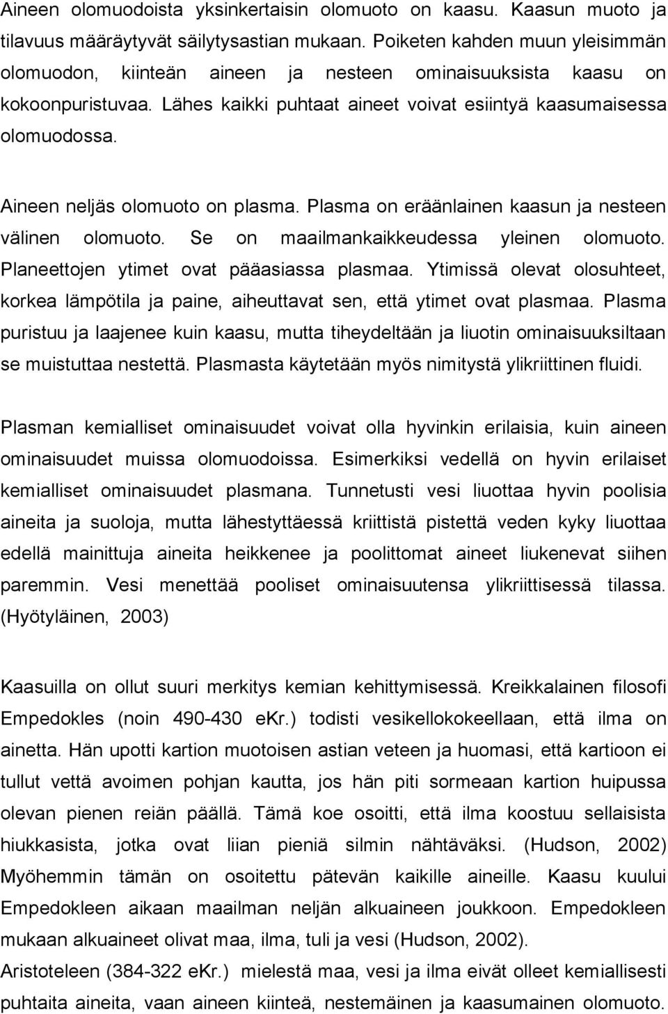 Aineen neljäs olomuoto on plasma. Plasma on eräänlainen kaasun ja nesteen välinen olomuoto. Se on maailmankaikkeudessa yleinen olomuoto. Planeettojen ytimet ovat pääasiassa plasmaa.