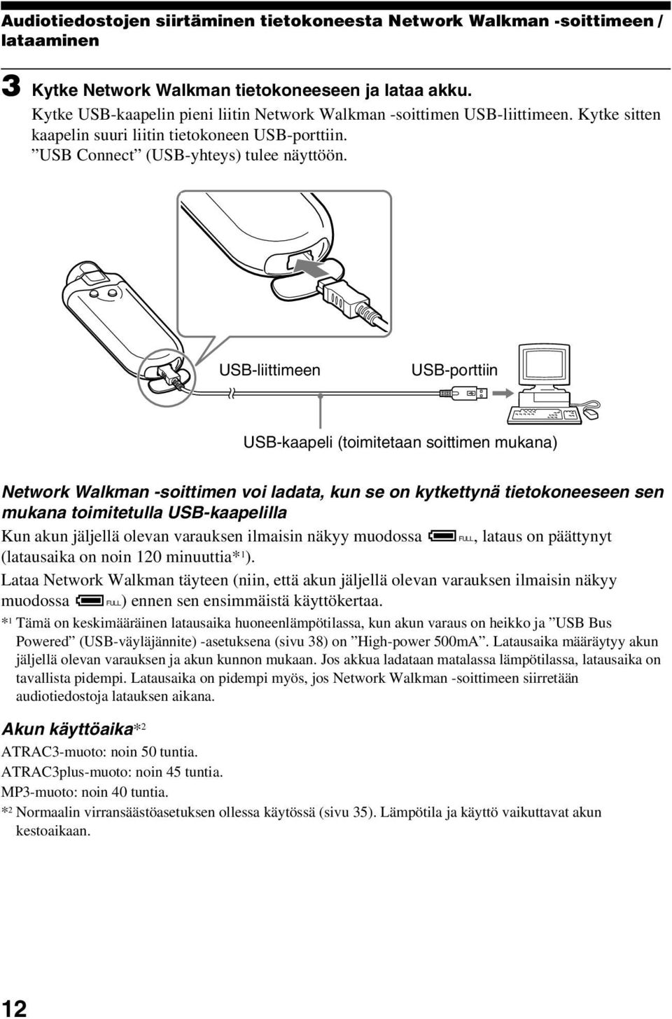 USB-liittimeen USB-porttiin USB-kaapeli (toimitetaan soittimen mukana) Network Walkman -soittimen voi ladata, kun se on kytkettynä tietokoneeseen sen mukana toimitetulla USB-kaapelilla Kun akun
