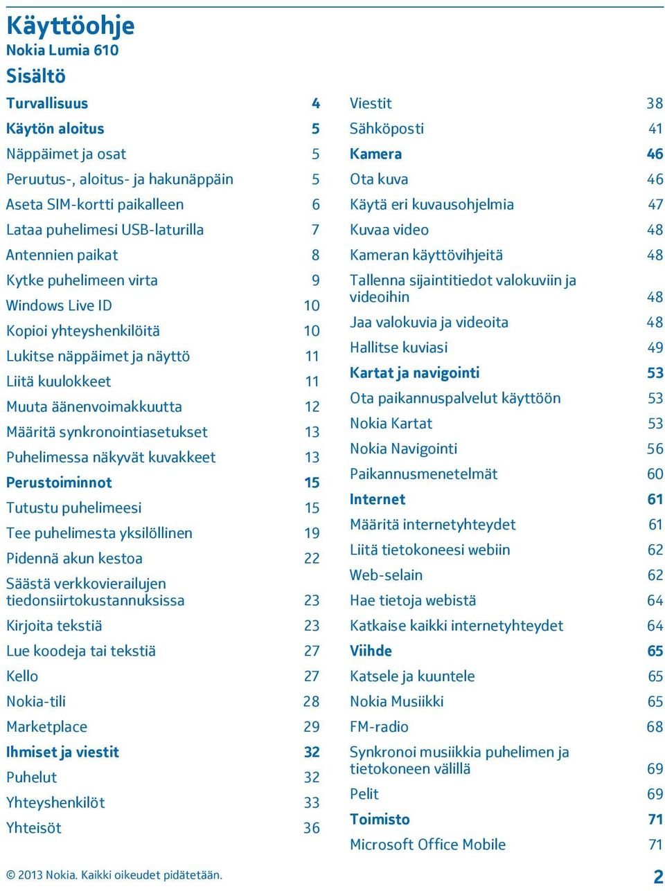 Puhelimessa näkyvät kuvakkeet 13 Perustoiminnot 15 Tutustu puhelimeesi 15 Tee puhelimesta yksilöllinen 19 Pidennä akun kestoa 22 Säästä verkkovierailujen tiedonsiirtokustannuksissa 23 Kirjoita