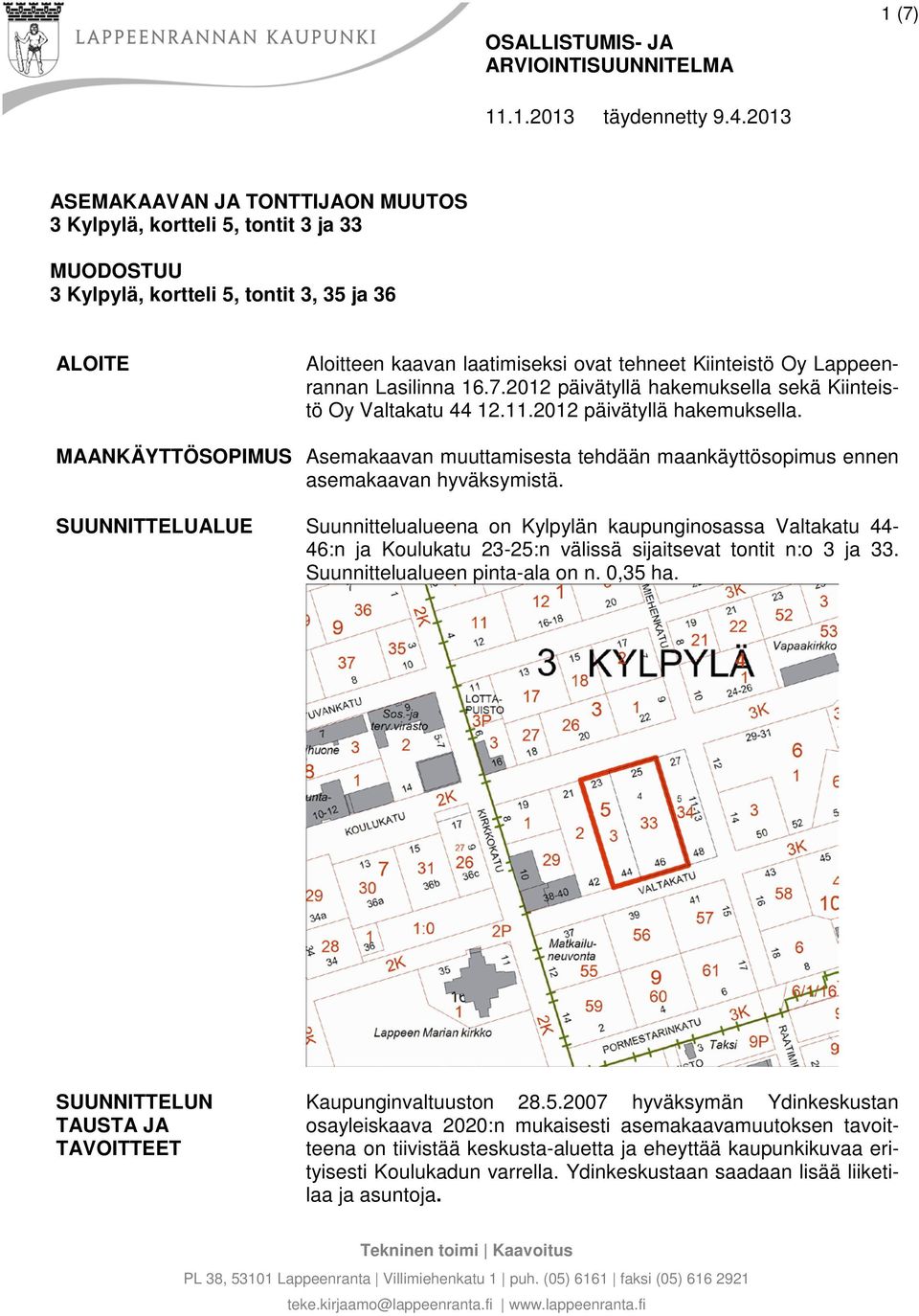 16.7.2012 päivätyllä hakemuksella sekä Kiinteistö Oy Valtakatu 44 12.11.2012 päivätyllä hakemuksella. MAANKÄYTTÖSOPMUS Asemakaavan muuttamisesta tehdään maankäyttösopimus ennen asemakaavan hyväksymistä.