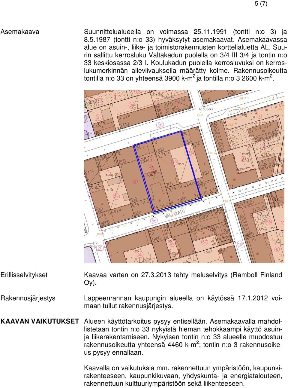 Koulukadun puolella kerrosluvuksi on kerroslukumerkinnän alleviivauksella määrätty kolme. Rakennusoikeutta tontilla n:o on yhteensä 900 k-m 2 ja tontilla n:o 2600 k-m 2.