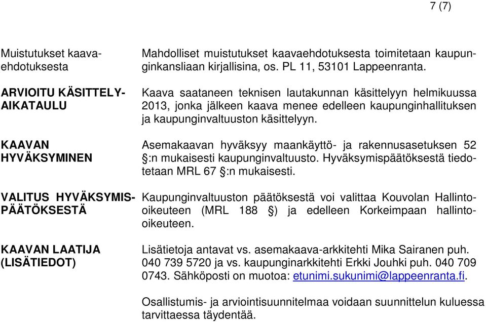 Kaava saataneen teknisen lautakunnan käsittelyyn helmikuussa 201, jonka jälkeen kaava menee edelleen kaupunginhallituksen ja kaupunginvaltuuston käsittelyyn.