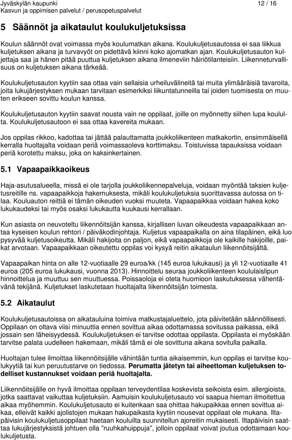 Koulukuljetusauton kuljettaja saa ja hänen pitää puuttua kuljetuksen aikana ilmeneviin häiriötilanteisiin. Liikenneturvallisuus on kuljetuksen aikana tärkeää.