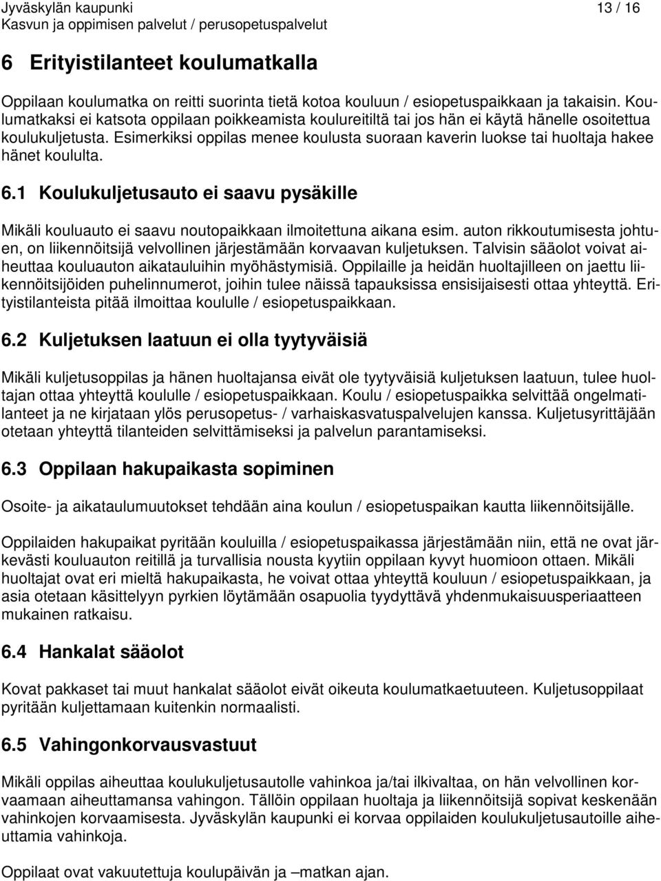 Esimerkiksi oppilas menee koulusta suoraan kaverin luokse tai huoltaja hakee hänet koululta. 6.1 Koulukuljetusauto ei saavu pysäkille Mikäli kouluauto ei saavu noutopaikkaan ilmoitettuna aikana esim.