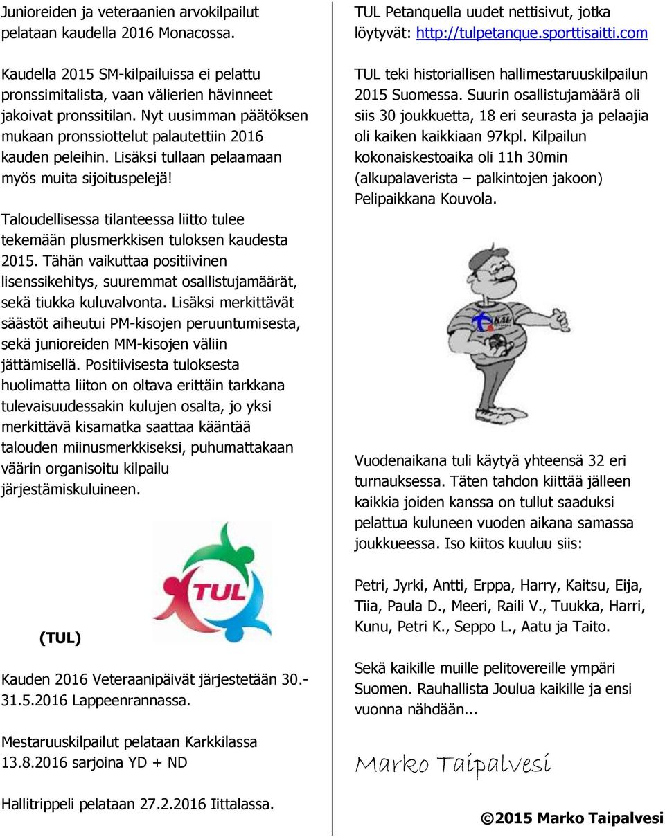 Taloudellisessa tilanteessa liitto tulee tekemään plusmerkkisen tuloksen kaudesta 2015. Tähän vaikuttaa positiivinen lisenssikehitys, suuremmat osallistujamäärät, sekä tiukka kuluvalvonta.