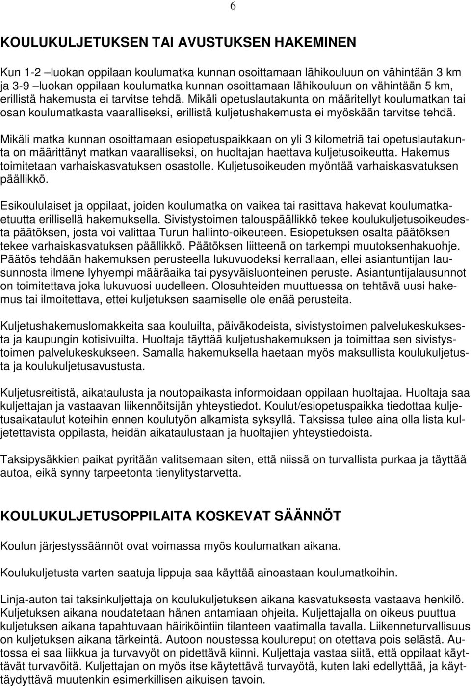 Mikäli matka kunnan osoittamaan esiopetuspaikkaan on yli 3 kilometriä tai opetuslautakunta on määrittänyt matkan vaaralliseksi, on huoltajan haettava kuljetusoikeutta.