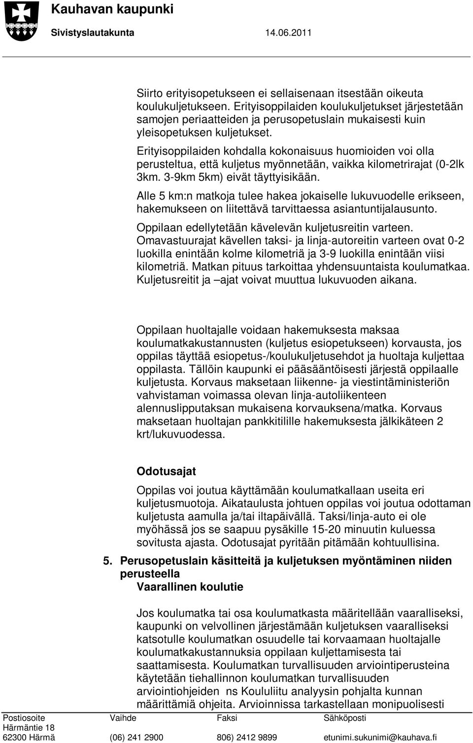 Erityisoppilaiden kohdalla kokonaisuus huomioiden voi olla perusteltua, että kuljetus myönnetään, vaikka kilometrirajat (0-2lk 3km. 3-9km 5km) eivät täyttyisikään.