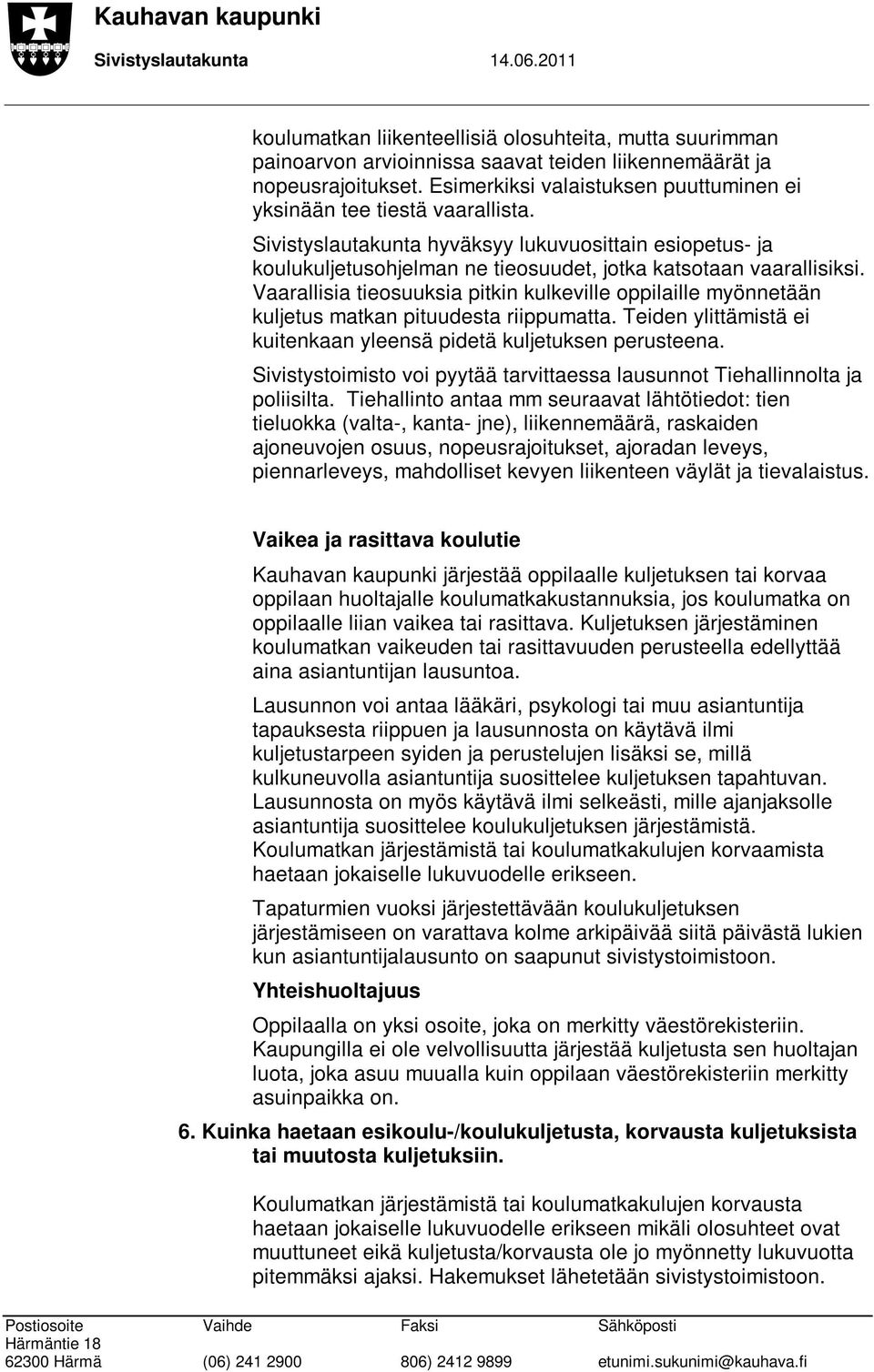 Vaarallisia tieosuuksia pitkin kulkeville oppilaille myönnetään kuljetus matkan pituudesta riippumatta. Teiden ylittämistä ei kuitenkaan yleensä pidetä kuljetuksen perusteena.