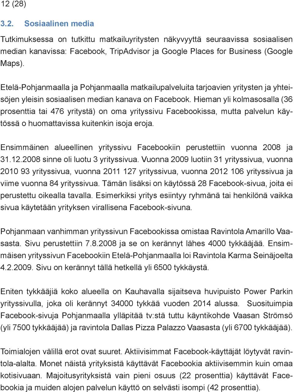 Hieman yli kolmasosalla (36 prosenttia tai 476 yritystä) on oma yrityssivu Facebookissa, mutta palvelun käytössä o huomattavissa kuitenkin isoja eroja.