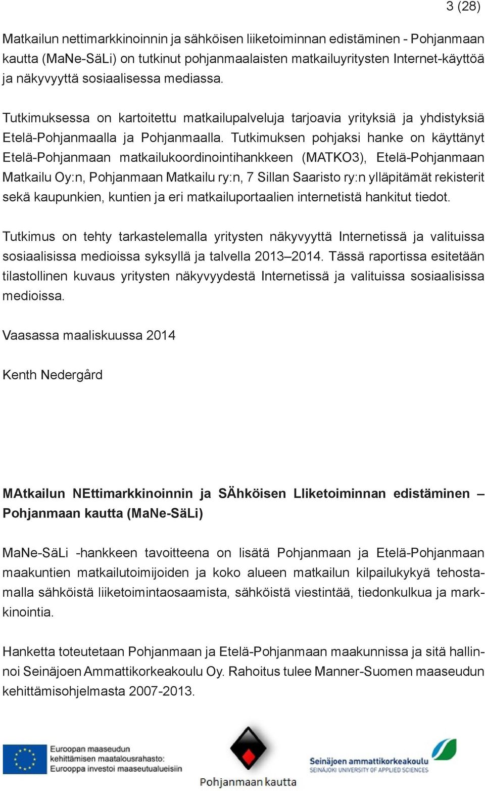 Tutkimuksen pohjaksi hanke on käyttänyt Etelä-Pohjanmaan matkailukoordinointihankkeen (MATKO3), Etelä-Pohjanmaan Matkailu Oy:n, Pohjanmaan Matkailu ry:n, 7 Sillan Saaristo ry:n ylläpitämät rekisterit