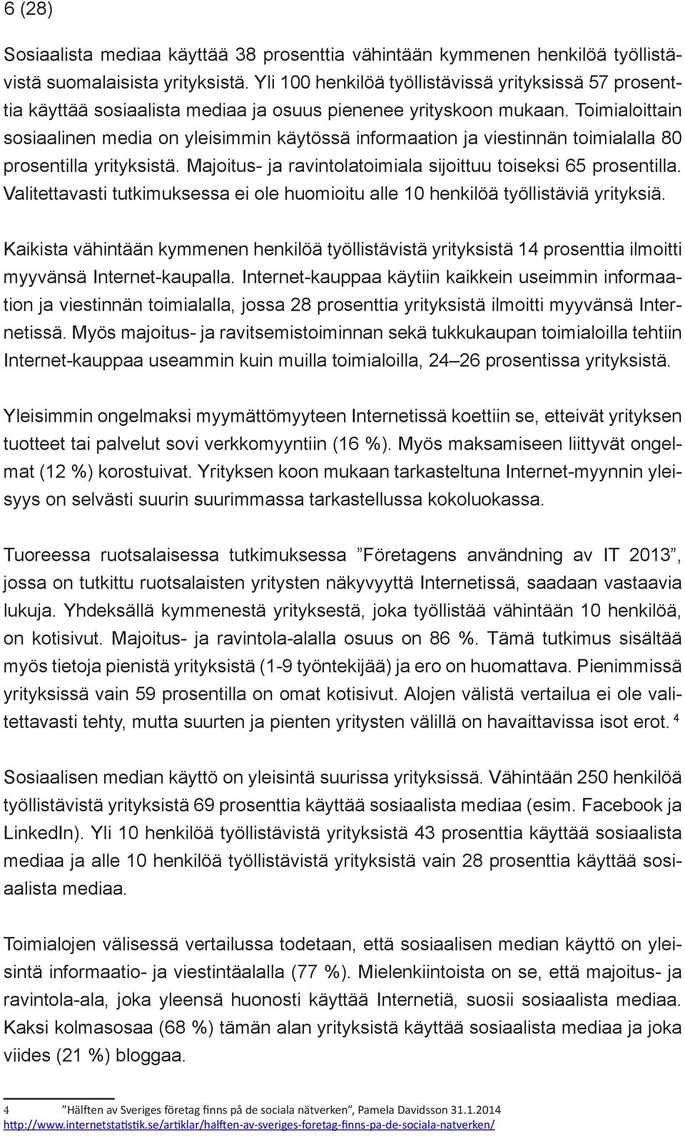 Toimialoittain sosiaalinen media on yleisimmin käytössä informaation ja viestinnän toimialalla 80 prosentilla yrityksistä. Majoitus- ja ravintolatoimiala sijoittuu toiseksi 65 prosentilla.