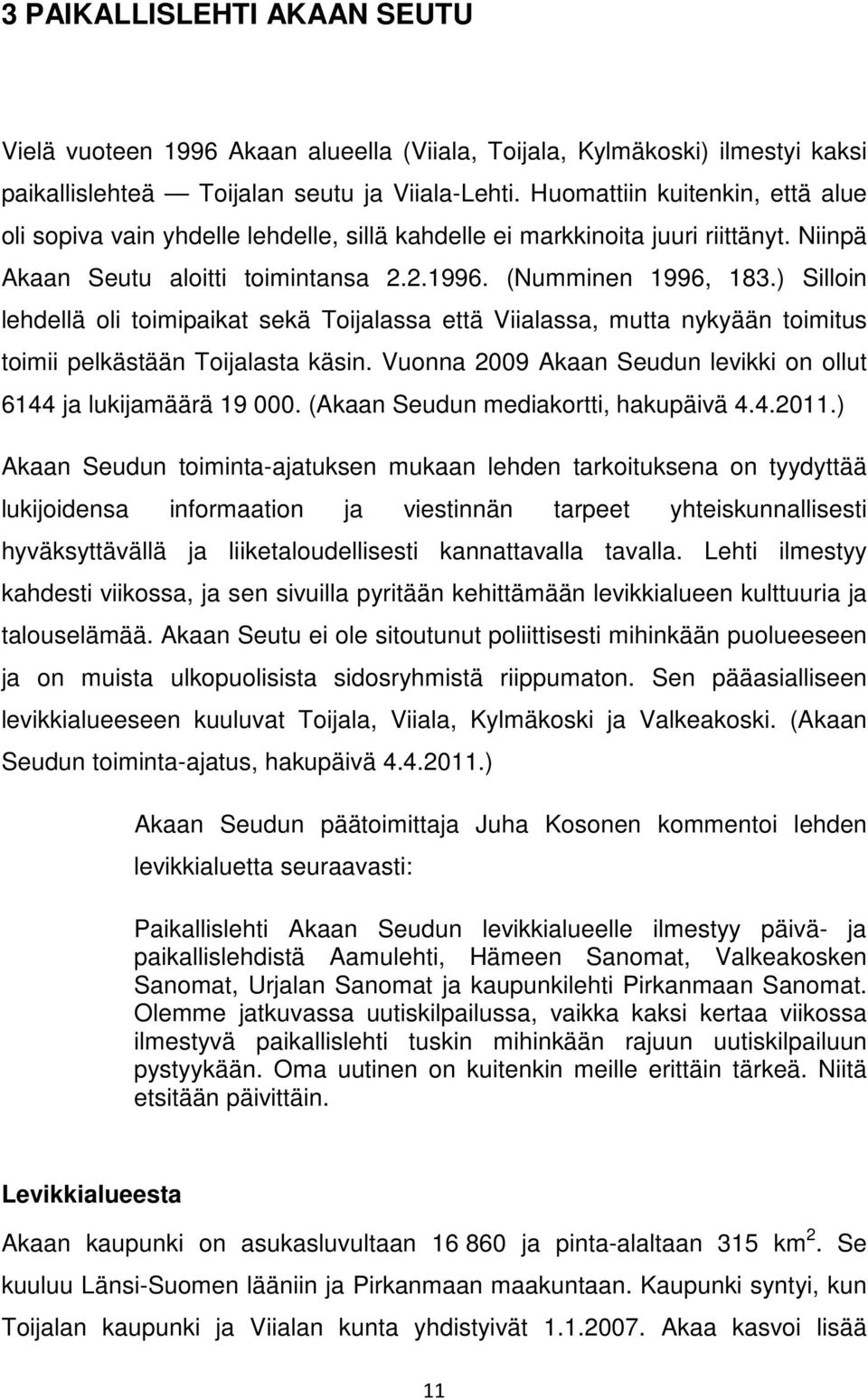 ) Silloin lehdellä oli toimipaikat sekä Toijalassa että Viialassa, mutta nykyään toimitus toimii pelkästään Toijalasta käsin. Vuonna 2009 Akaan Seudun levikki on ollut 6144 ja lukijamäärä 19 000.