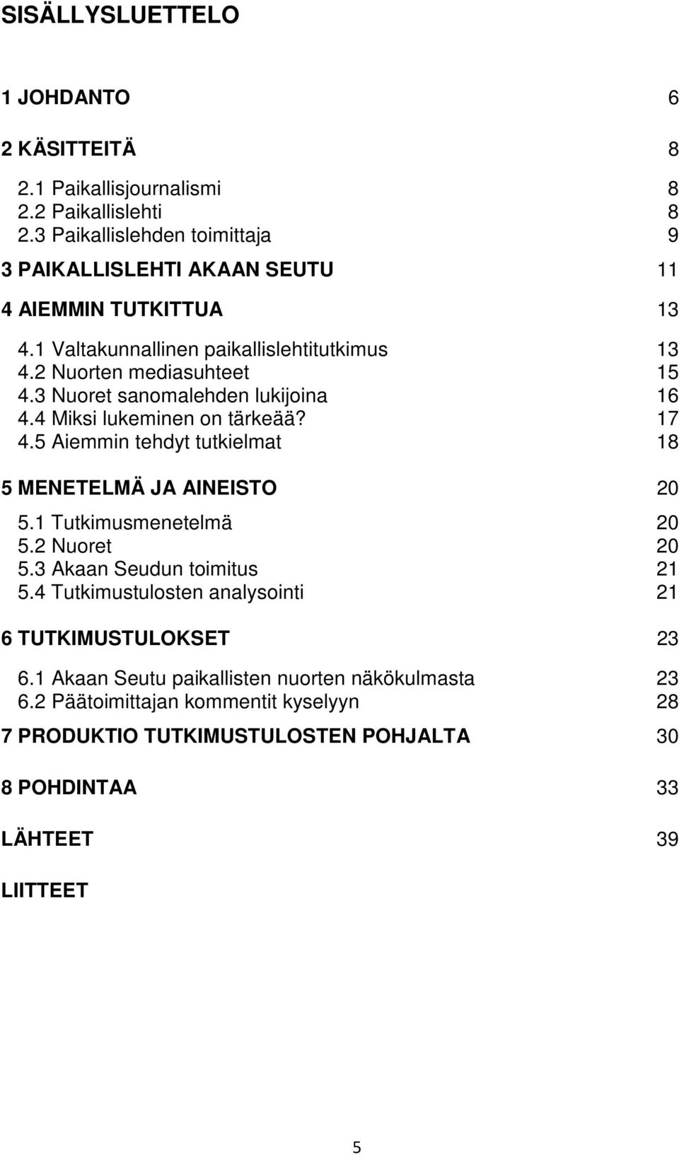 3 Nuoret sanomalehden lukijoina 16 4.4 Miksi lukeminen on tärkeää? 17 4.5 Aiemmin tehdyt tutkielmat 18 5 MENETELMÄ JA AINEISTO 20 5.1 Tutkimusmenetelmä 20 5.2 Nuoret 20 5.