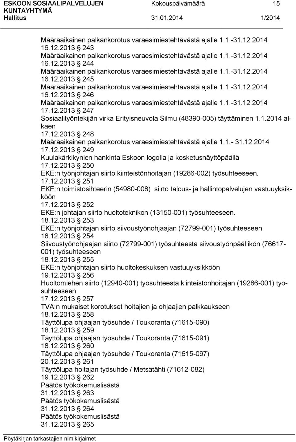 1.2014 alkaen 17.12.2013 248 Määräaikainen palkankorotus varaesimiestehtävästä ajalle 1.1.- 31.12.2014 17.12.2013 249 Kuulakärkikynien hankinta Eskoon logolla ja kosketusnäyttöpäällä 17.12.2013 250 EKE:n työnjohtajan siirto kiinteistönhoitajan (19286-002) työsuhteeseen.