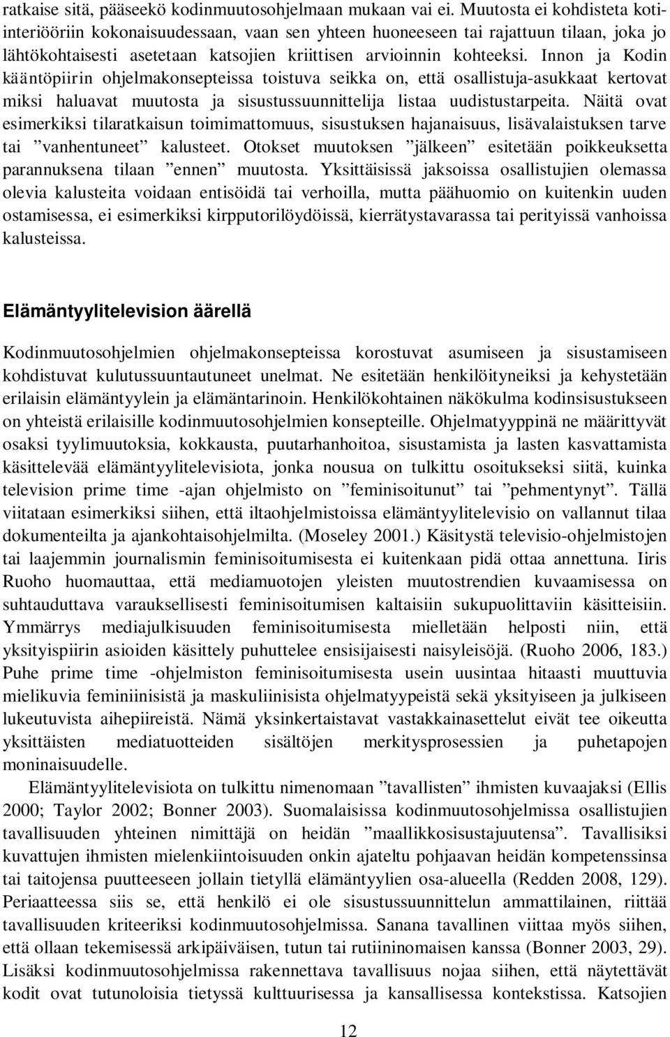 Innon ja Kodin kääntöpiirin ohjelmakonsepteissa toistuva seikka on, että osallistuja-asukkaat kertovat miksi haluavat muutosta ja sisustussuunnittelija listaa uudistustarpeita.