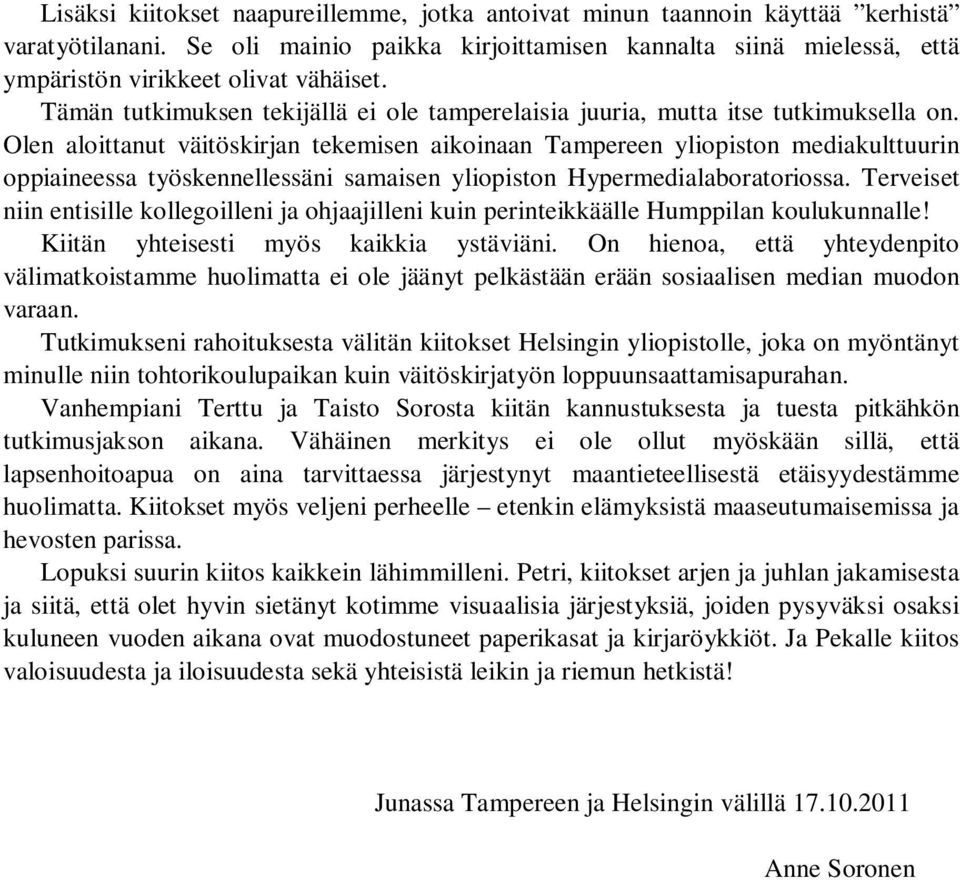 Olen aloittanut väitöskirjan tekemisen aikoinaan Tampereen yliopiston mediakulttuurin oppiaineessa työskennellessäni samaisen yliopiston Hypermedialaboratoriossa.