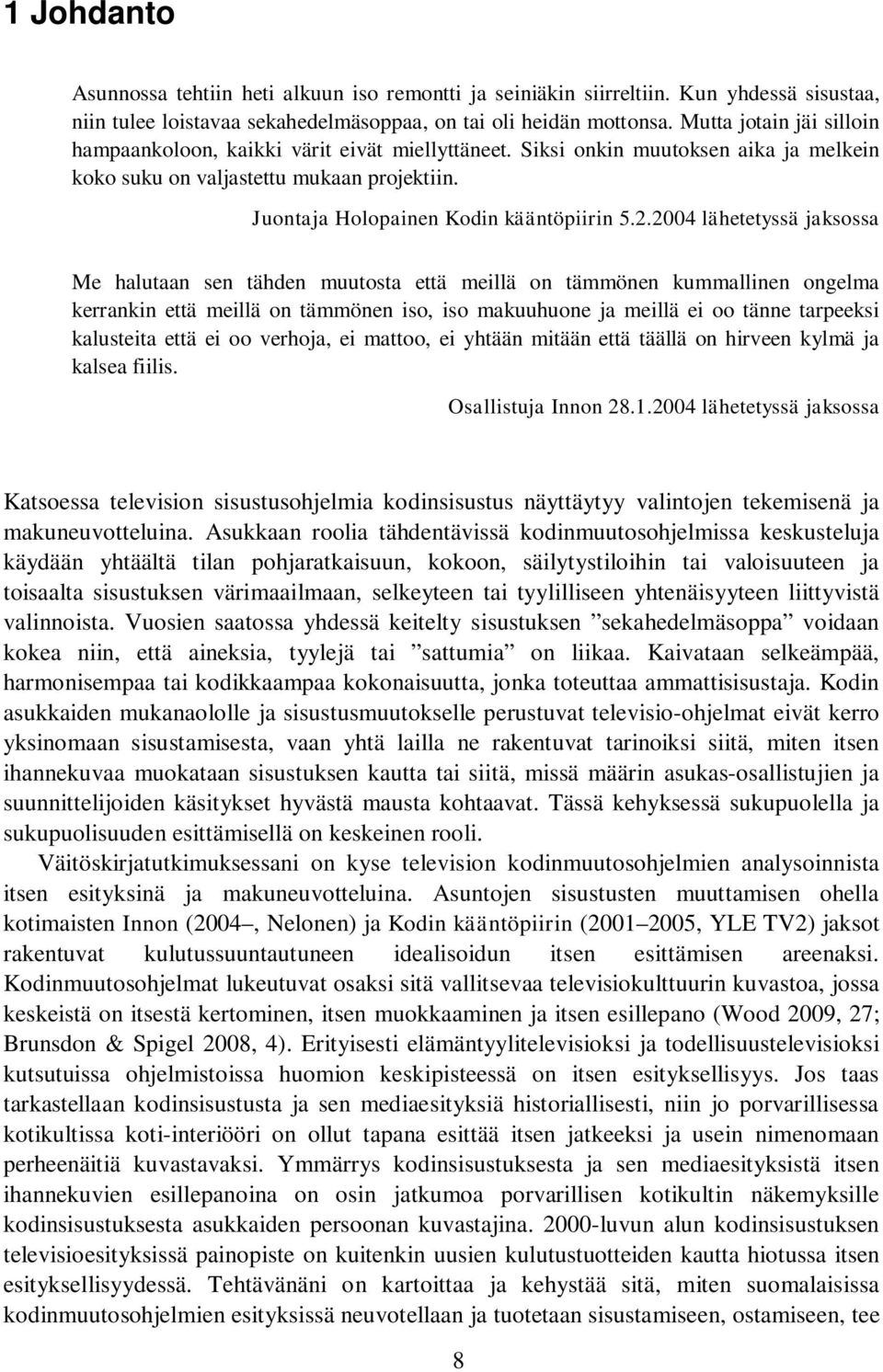 2004 lähetetyssä jaksossa Me halutaan sen tähden muutosta että meillä on tämmönen kummallinen ongelma kerrankin että meillä on tämmönen iso, iso makuuhuone ja meillä ei oo tänne tarpeeksi kalusteita