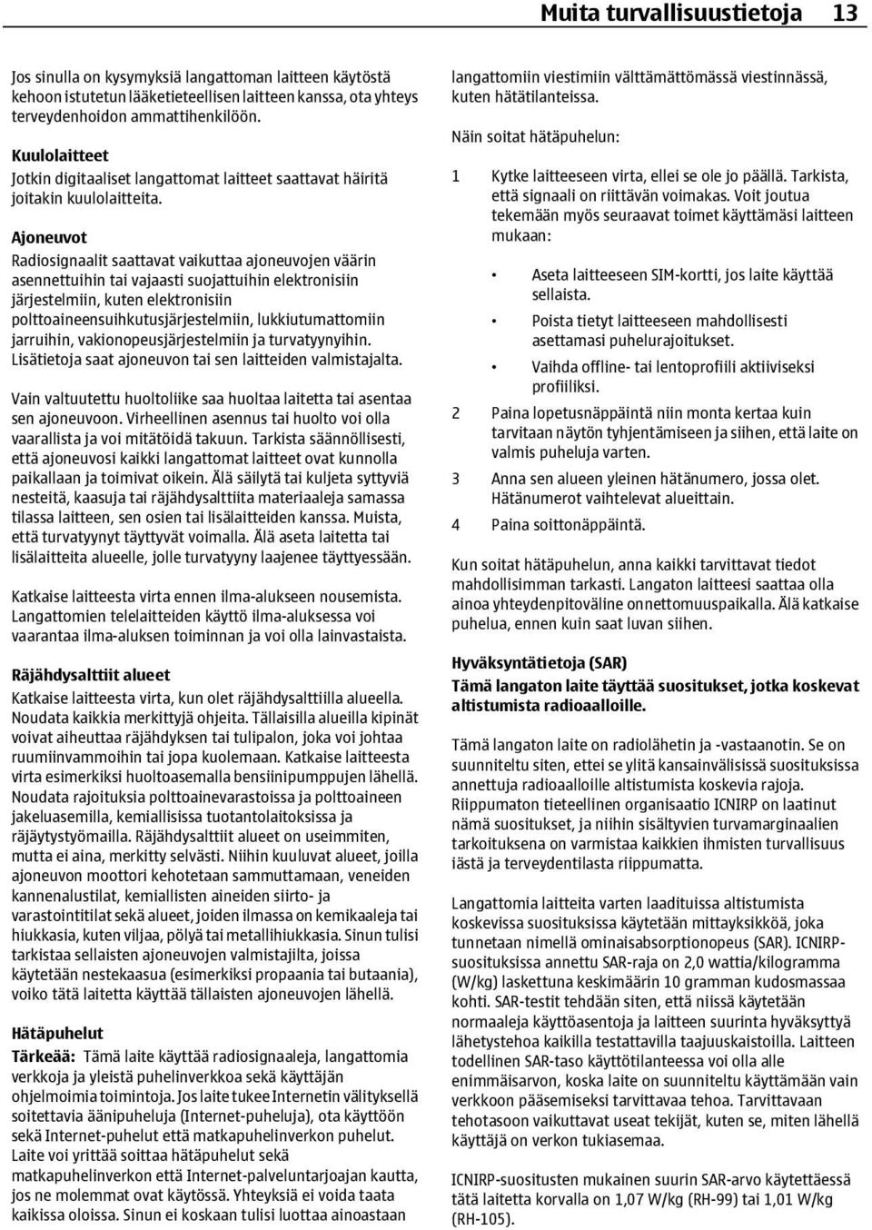 Ajoneuvot Radiosignaalit saattavat vaikuttaa ajoneuvojen väärin asennettuihin tai vajaasti suojattuihin elektronisiin järjestelmiin, kuten elektronisiin polttoaineensuihkutusjärjestelmiin,