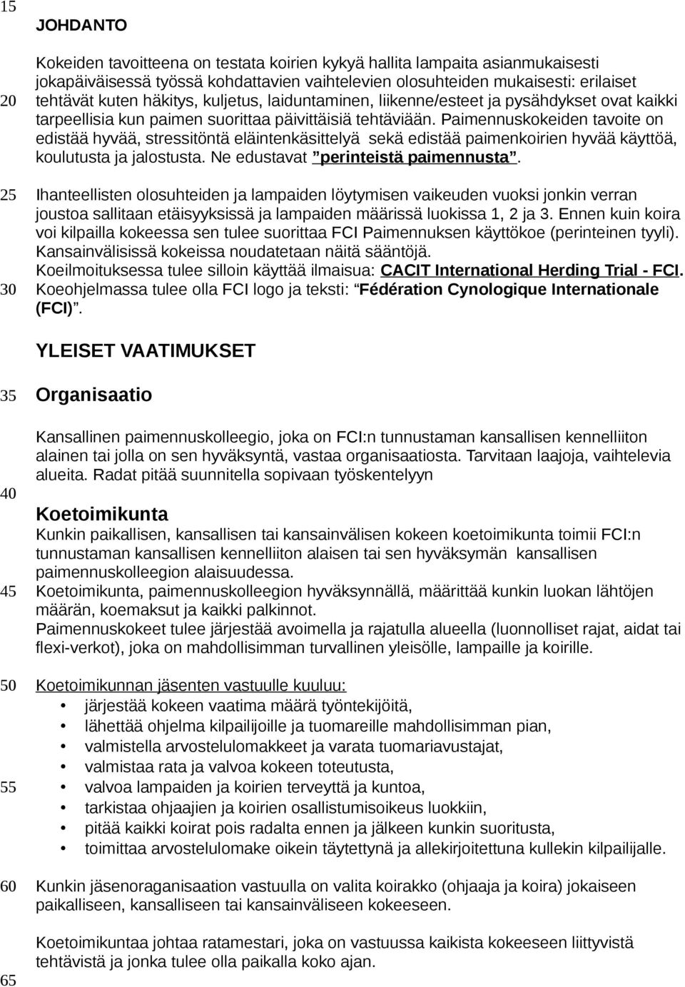 Paimennuskokeiden tavoite on edistää hyvää, stressitöntä eläintenkäsittelyä sekä edistää paimenkoirien hyvää käyttöä, koulutusta ja jalostusta. Ne edustavat perinteistä paimennusta.