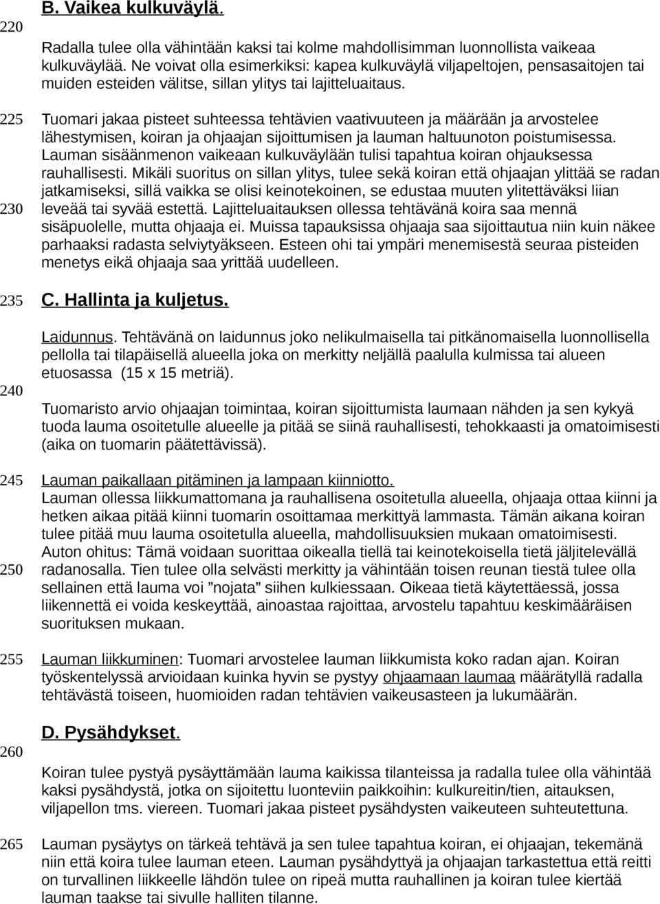 Tuomari jakaa pisteet suhteessa tehtävien vaativuuteen ja määrään ja arvostelee lähestymisen, koiran ja ohjaajan sijoittumisen ja lauman haltuunoton poistumisessa.