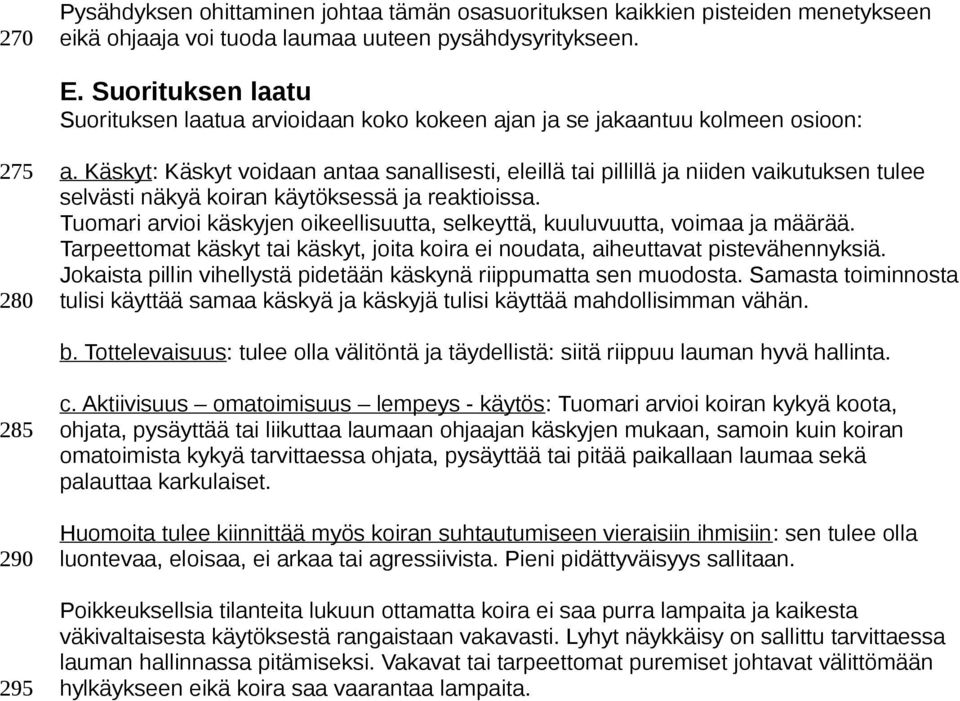 Käskyt: Käskyt voidaan antaa sanallisesti, eleillä tai pillillä ja niiden vaikutuksen tulee selvästi näkyä koiran käytöksessä ja reaktioissa.