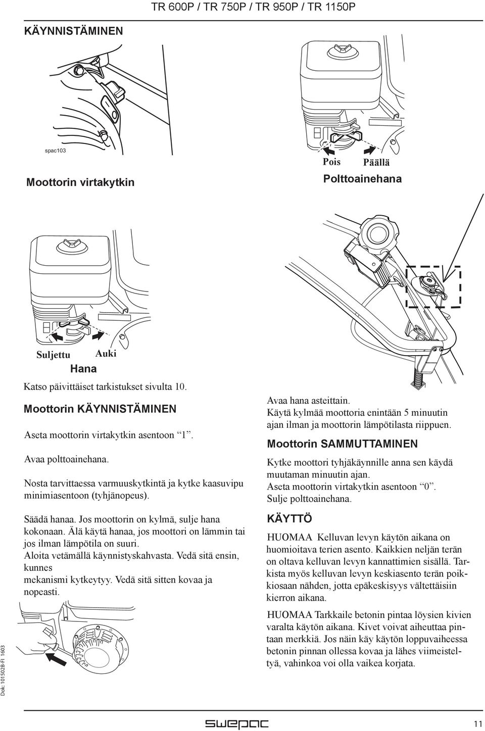 Käytä kylmää moottoria enintään 5 minuutin ajan ilman ja moottorin lämpötilasta riippuen. Moottorin SAMMUTTAMINEN Kytke moottori tyhjäkäynnille anna sen käydä muutaman minuutin ajan.