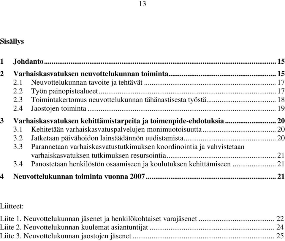 .. 20 3.3 Parannetaan varhaiskasvatustutkimuksen koordinointia ja vahvistetaan varhaiskasvatuksen tutkimuksen resursointia... 21 3.4 Panostetaan henkilöstön osaamiseen ja koulutuksen kehittämiseen.