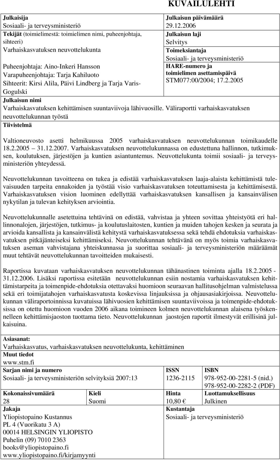 2006 Julkaisun laji Selvitys Toimeksiantaja Sosiaali- ja terveysministeriö HARE-numero ja toimielimen asettamispäivä STM077:00/2004; 17.2.2005 Julkaisun nimi Varhaiskasvatuksen kehittämisen suuntaviivoja lähivuosille.