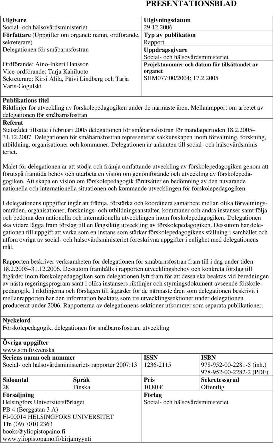 2006 Typ av publikation Rapport Uppdragsgivare Social- och hälsovårdsministeriet Projektnummer och datum för tillsättandet av organet SHM077:00/2004; 17.2.2005 Publikations titel Riktlinjer för utveckling av förskolepedagogiken under de närmaste åren.