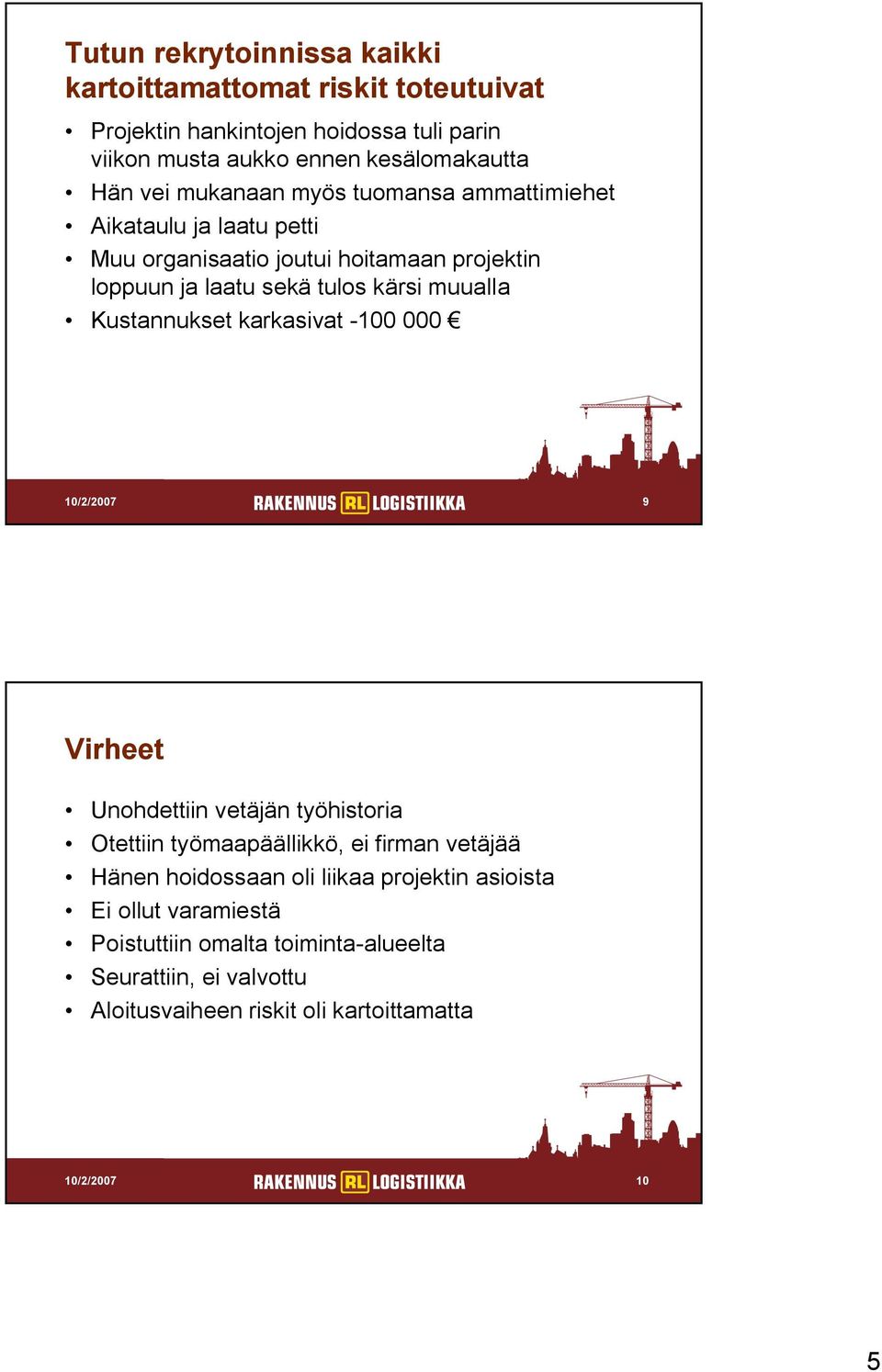 Kustannukset karkasivat -100 000 10/2/2007 9 Virheet Unohdettiin vetäjän työhistoria Otettiin työmaapäällikkö, ei firman vetäjää Hänen hoidossaan oli