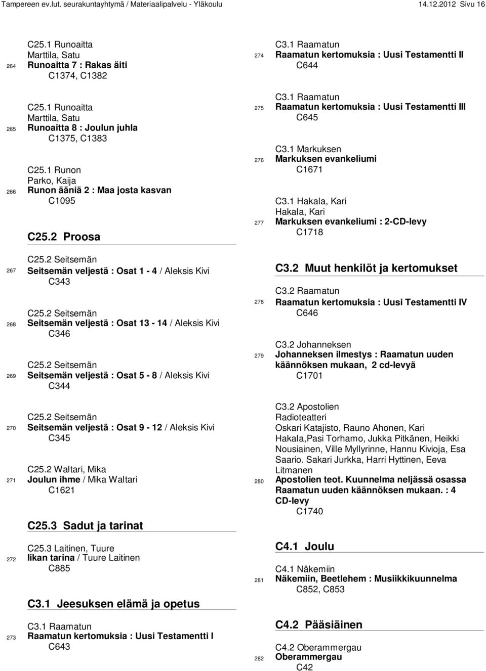 2 Seitsemän 267 Seitsemän veljestä : Osat 1-4 / Aleksis Kivi C343 C25.2 Seitsemän 268 Seitsemän veljestä : Osat 13-14 / Aleksis Kivi C346 C25.