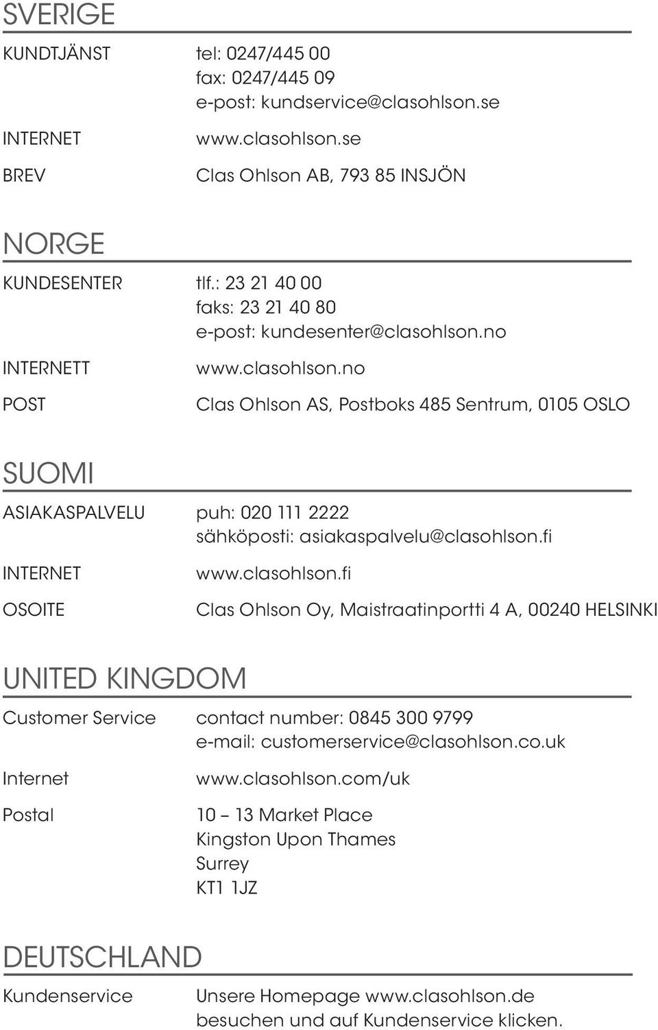 fi INTERNET OSOITE www.clasohlson.fi Clas Ohlson Oy, Maistraatinportti 4 A, 00240 HELSINKI UNITED KINGDOM Customer Service contact number: 0845 300 9799 e-mail: customerservice@clasohlson.co.uk Internet Postal www.